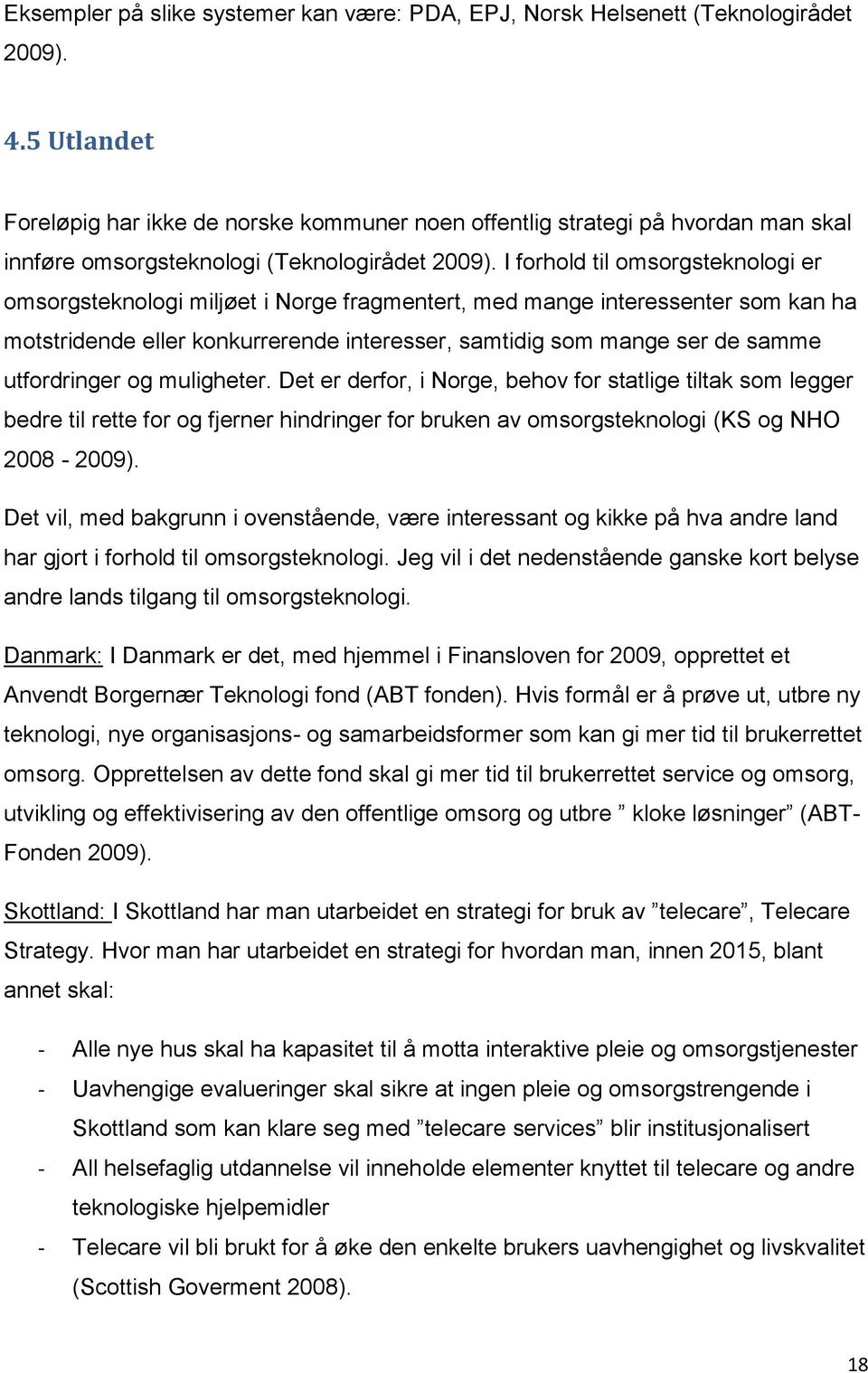 I forhold til omsorgsteknologi er omsorgsteknologi miljøet i Norge fragmentert, med mange interessenter som kan ha motstridende eller konkurrerende interesser, samtidig som mange ser de samme