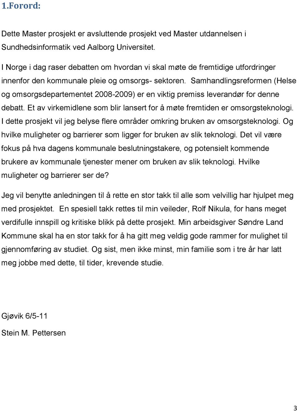 Samhandlingsreformen (Helse og omsorgsdepartementet 2008-2009) er en viktig premiss leverandør for denne debatt. Et av virkemidlene som blir lansert for å møte fremtiden er omsorgsteknologi.