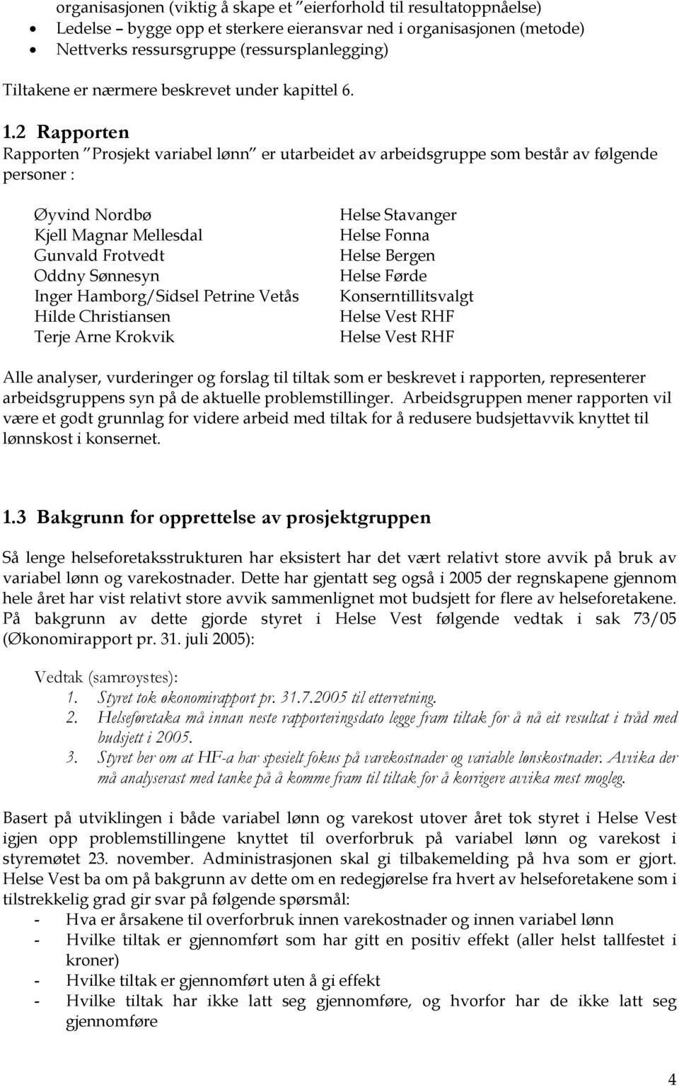 2 Rapporten Rapporten Prosjekt variabel lønn er utarbeidet av arbeidsgruppe som består av følgende personer : Øyvind Nordbø Kjell Magnar Mellesdal Gunvald Frotvedt Oddny Sønnesyn Inger Hamborg/Sidsel