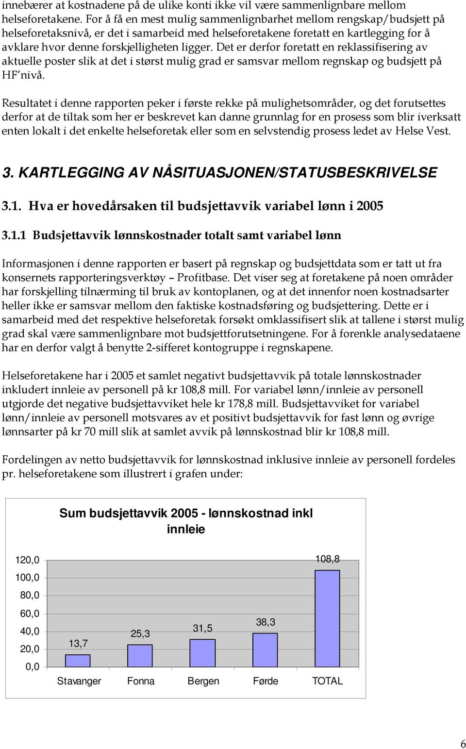 Det er derfor foretatt en reklassifisering av aktuelle poster slik at det i størst mulig grad er samsvar mellom regnskap og budsjett på HF nivå.