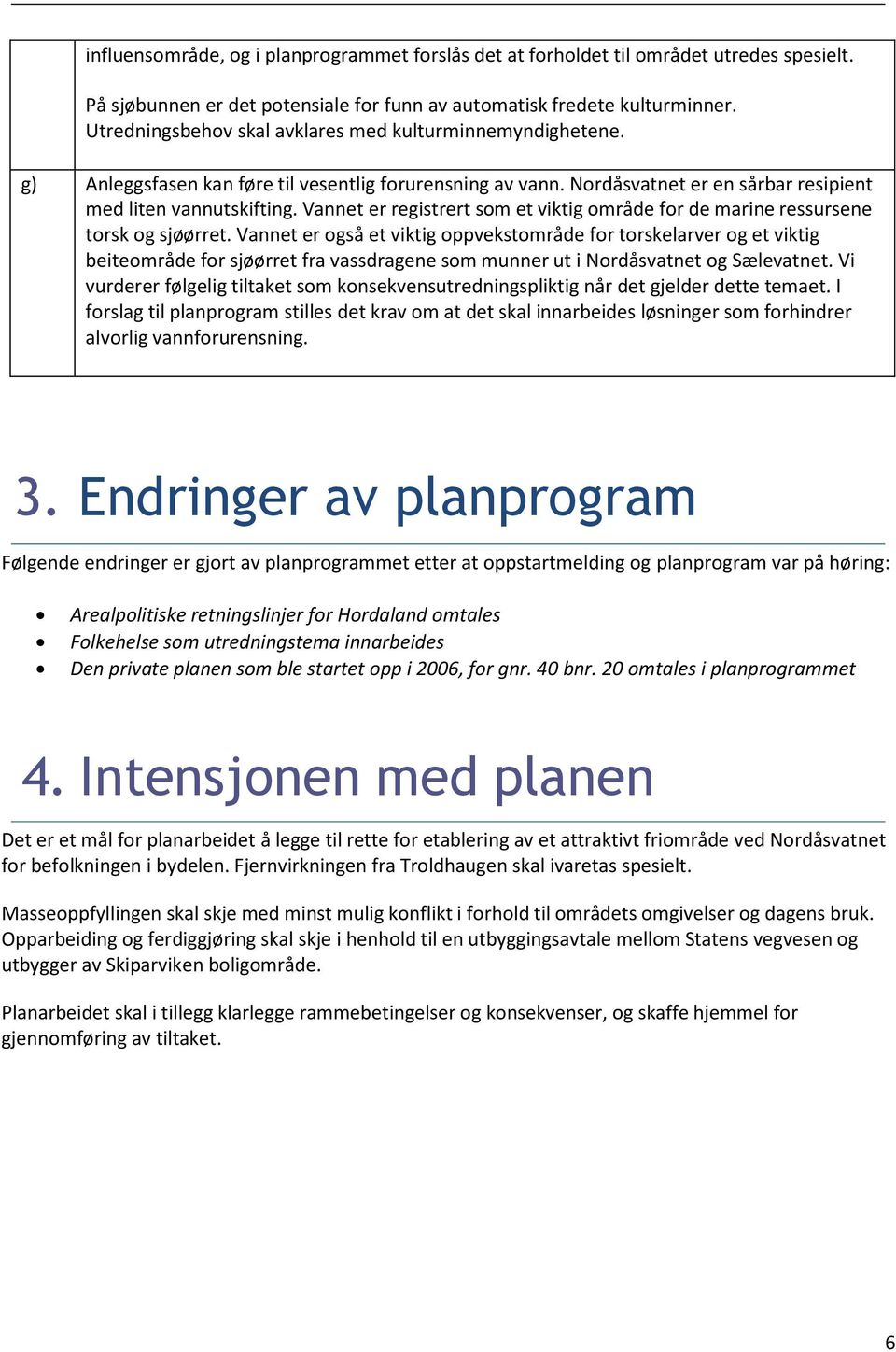 Vannet er registrert som et viktig område for de marine ressursene torsk og sjøørret.