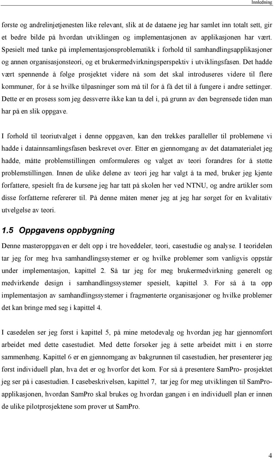 Det hadde vært spennende å følge prosjektet videre nå som det skal introduseres videre til flere kommuner, for å se hvilke tilpasninger som må til for å få det til å fungere i andre settinger.