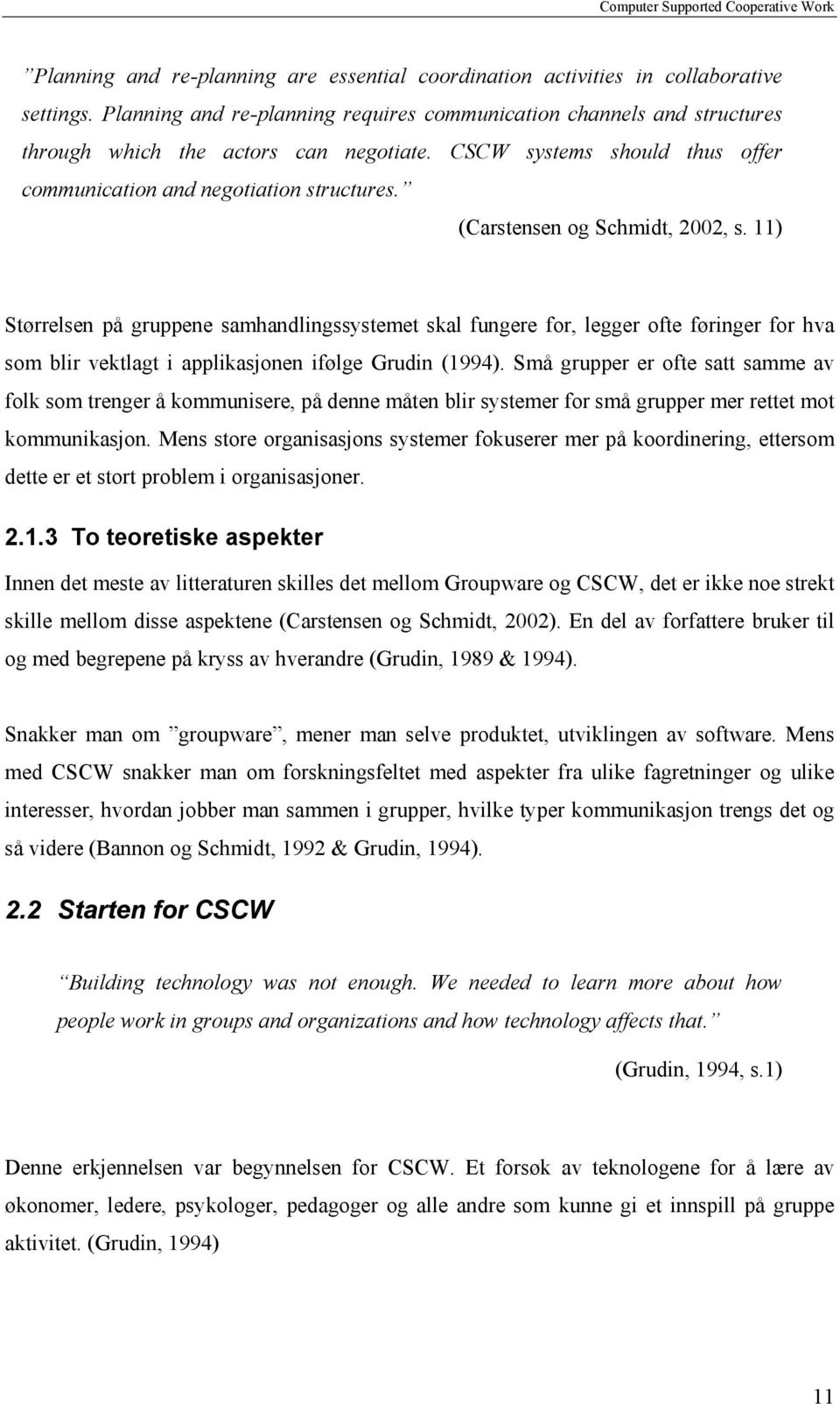 (Carstensen og Schmidt, 2002, s. 11) Størrelsen på gruppene samhandlingssystemet skal fungere for, legger ofte føringer for hva som blir vektlagt i applikasjonen ifølge Grudin (1994).