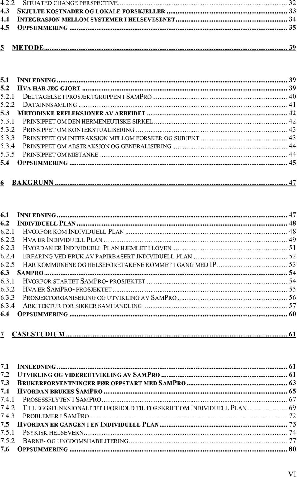 .. 42 5.3.2 PRINSIPPET OM KONTEKSTUALISERING... 43 5.3.3 PRINSIPPET OM INTERAKSJON MELLOM FORSKER OG SUBJEKT... 43 5.3.4 PRINSIPPET OM ABSTRAKSJON OG GENERALISERING... 44 5.3.5 PRINSIPPET OM MISTANKE.