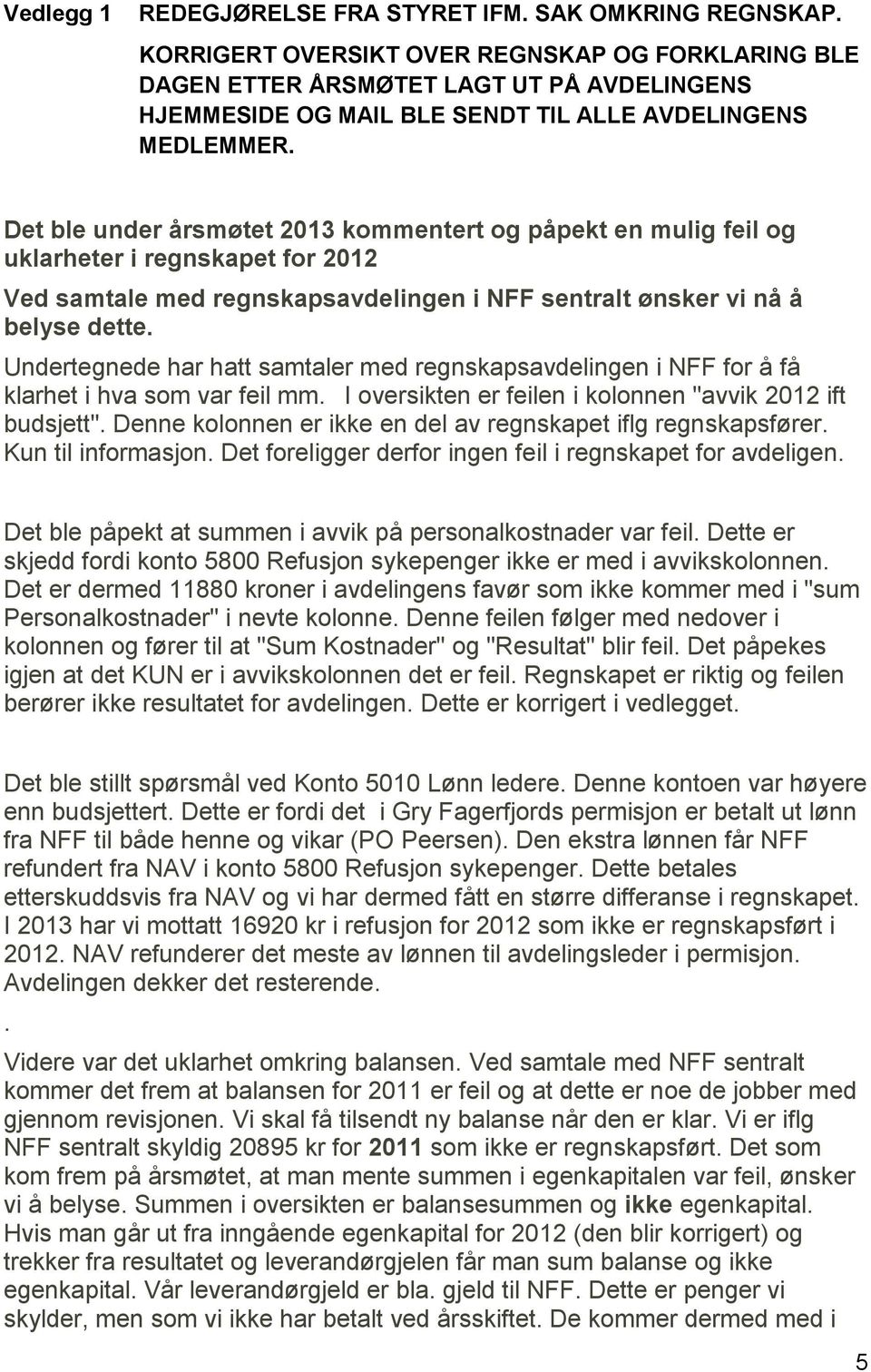 Det ble under årsmøtet 2013 kommentert og påpekt en mulig feil og uklarheter i regnskapet for 2012 Ved samtale med regnskapsavdelingen i NFF sentralt ønsker vi nå å belyse dette.