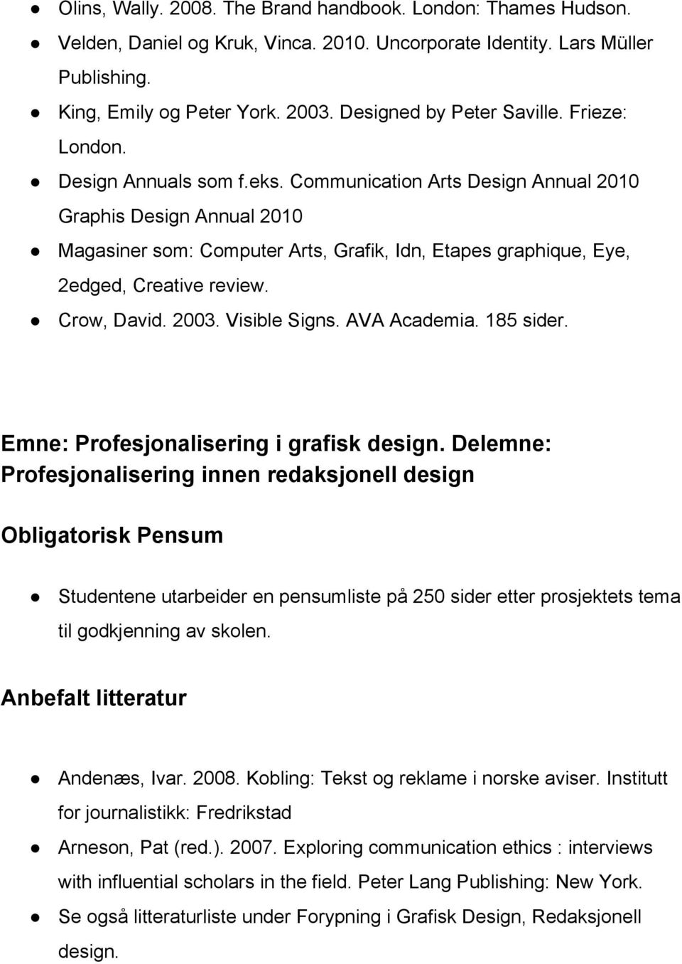 Communication Arts Design Annual 2010 Graphis Design Annual 2010 Magasiner som: Computer Arts, Grafik, Idn, Etapes graphique, Eye, 2edged, Creative review. Crow, David. 2003. Visible Signs.