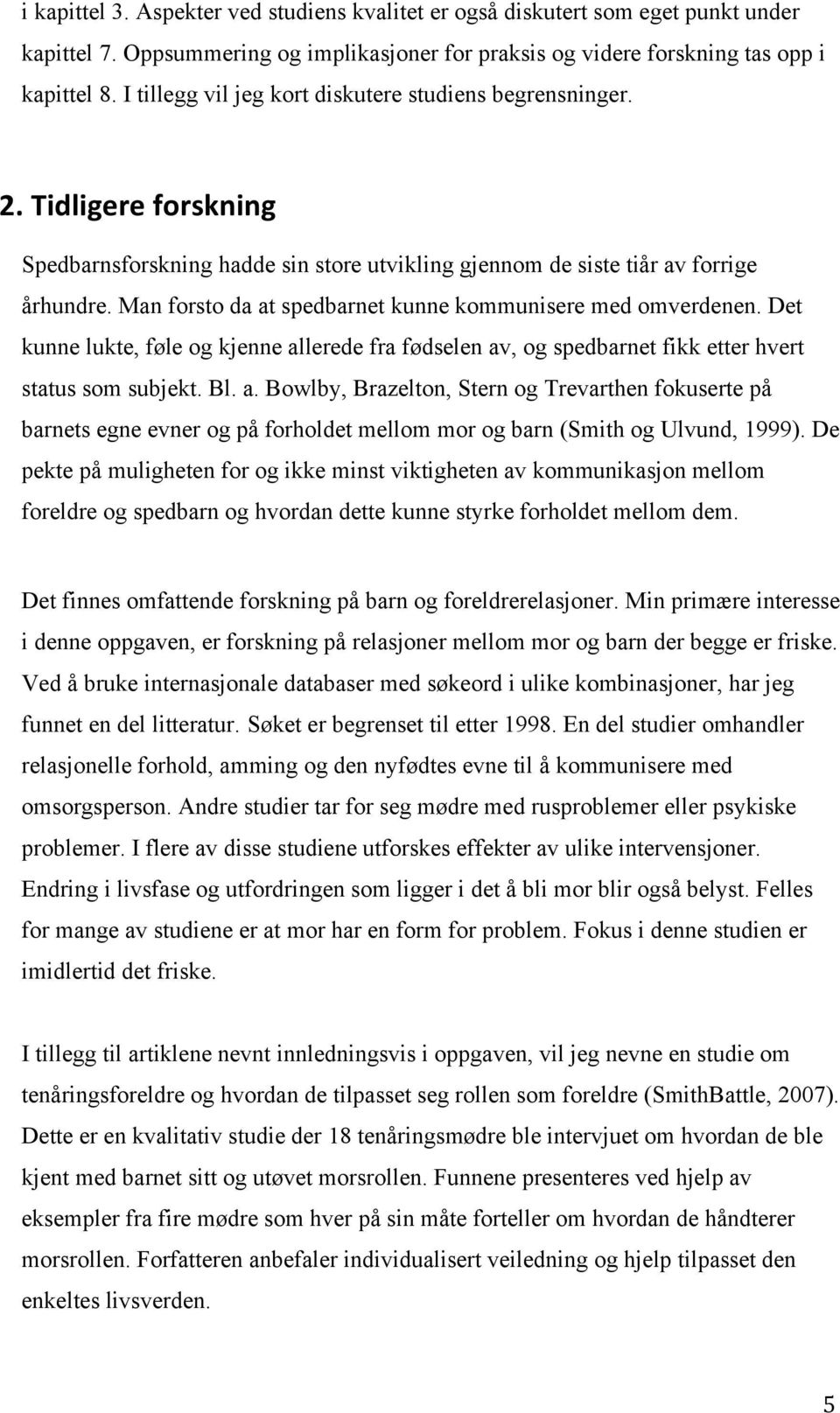 Man forsto da at spedbarnet kunne kommunisere med omverdenen. Det kunne lukte, føle og kjenne allerede fra fødselen av, og spedbarnet fikk etter hvert status som subjekt. Bl. a. Bowlby, Brazelton, Stern og Trevarthen fokuserte på barnets egne evner og på forholdet mellom mor og barn (Smith og Ulvund, 1999).