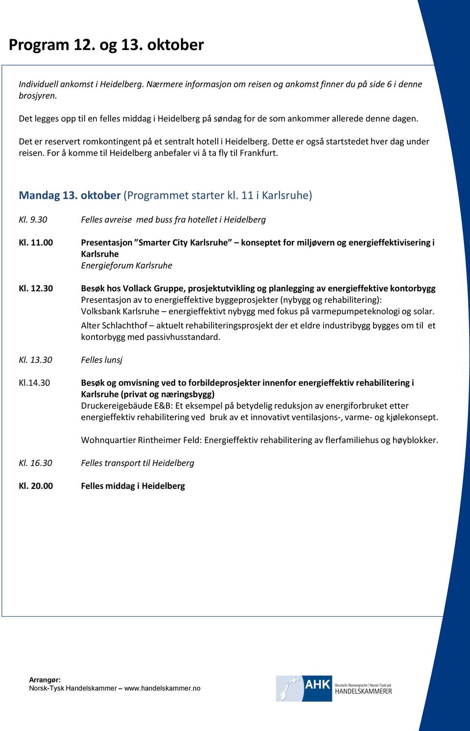 Dette er også startstedet hver dag under reisen. For å komme til Heidelberg anbefaler vi å ta fly til Frankfurt. Mandag 13. oktober (Programmet starter kl. 11 i Karlsruhe) Kl. 9.30 Kl. 11.00 Kl. 12.