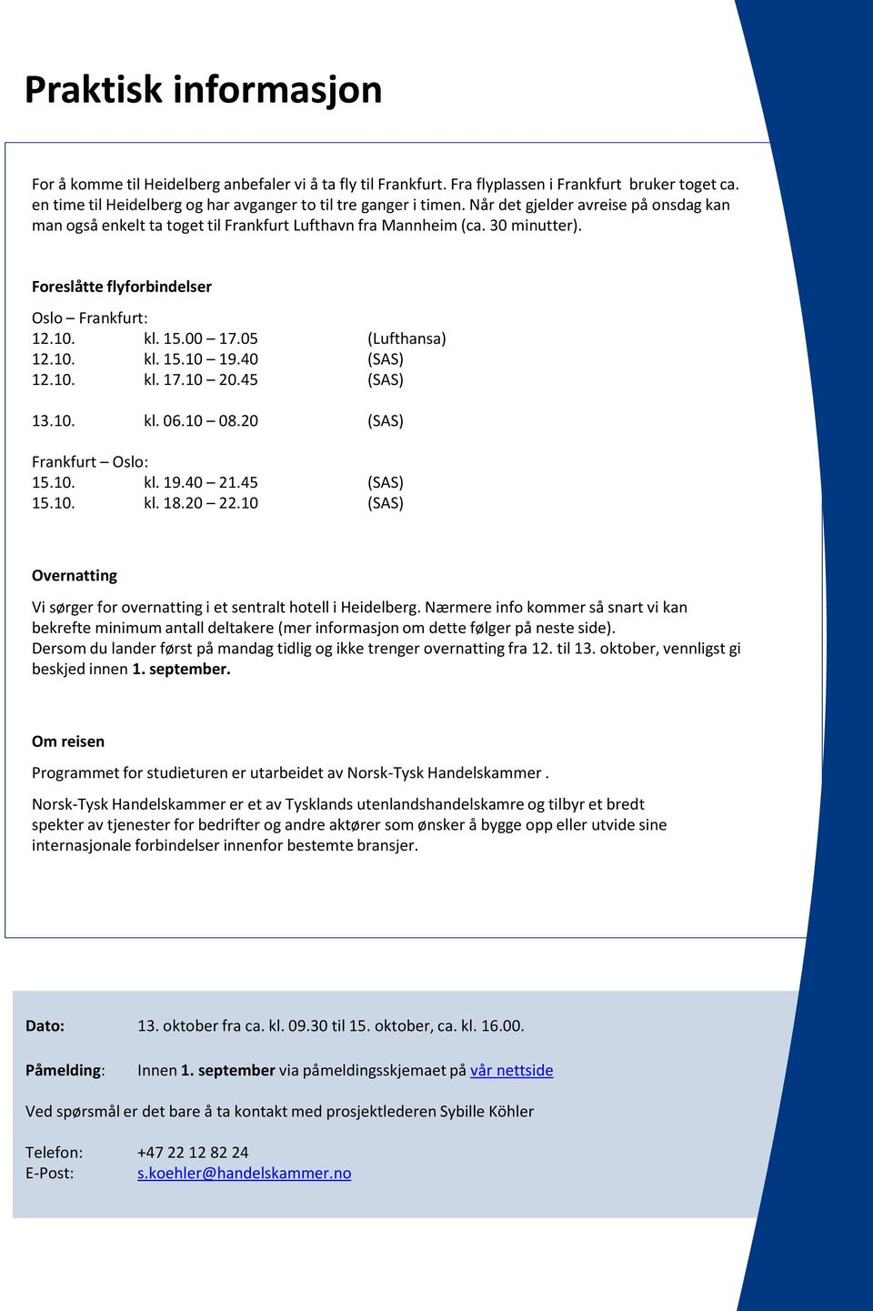 10. kl. 15.10 19.40 (SAS) 12.10. kl. 17.10 20.45 (SAS) 13.10. kl. 06.10 08.20 (SAS) Frankfurt Oslo: 15.10. kl. 19.40 21.45 (SAS) 15.10. kl. 18.20 22.