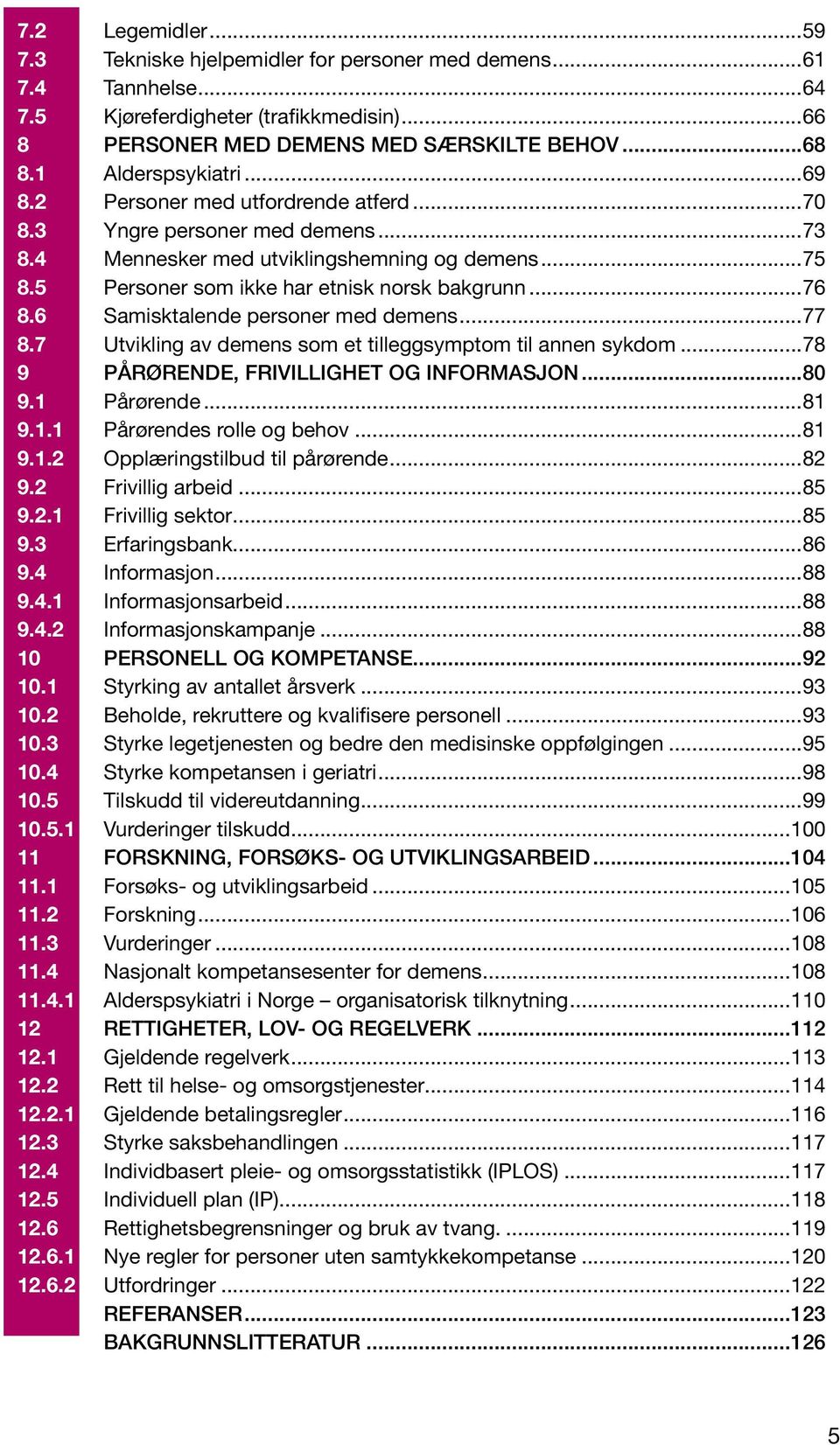 ..76 8.6 Samisktalende personer med demens...77 8.7 Utvikling av demens som et tilleggsymptom til annen sykdom...78 9 PÅRØRENDE, FRIVILLIGHET OG INFORMASJON...80 9.1 Pårørende...81 9.1.1 Pårørendes rolle og behov.