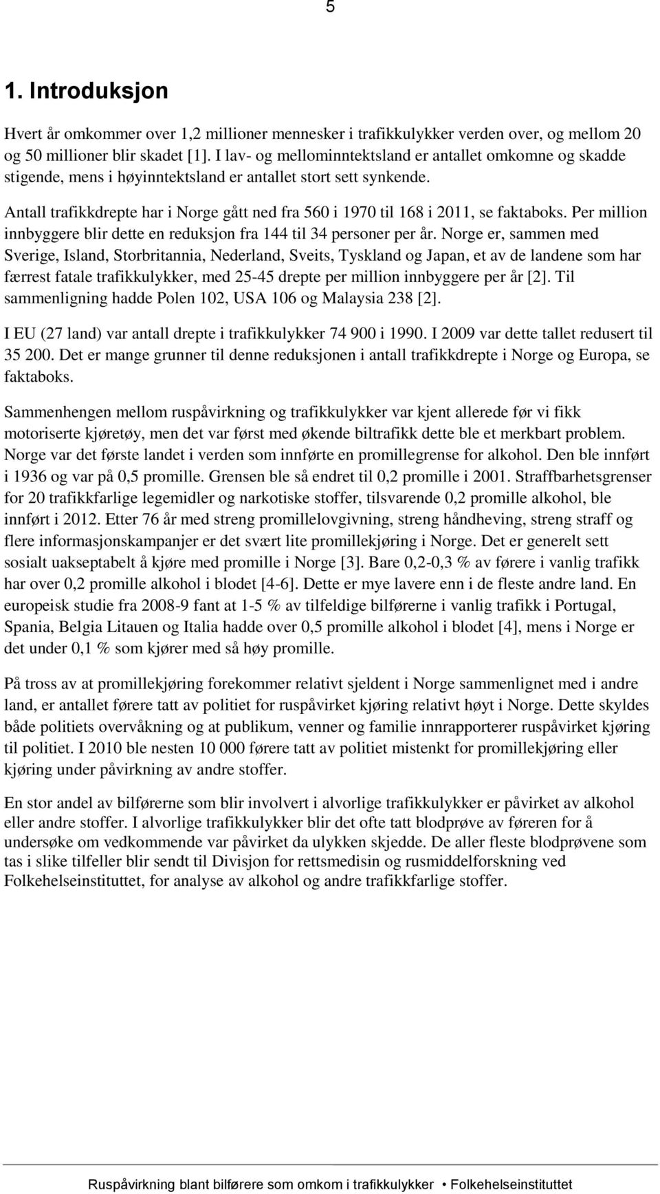 Antall trafikkdrepte har i Norge gått ned fra 56 i 197 til 168 i 211, se faktaboks. Per million innbyggere blir dette en reduksjon fra 144 til 34 personer per år.