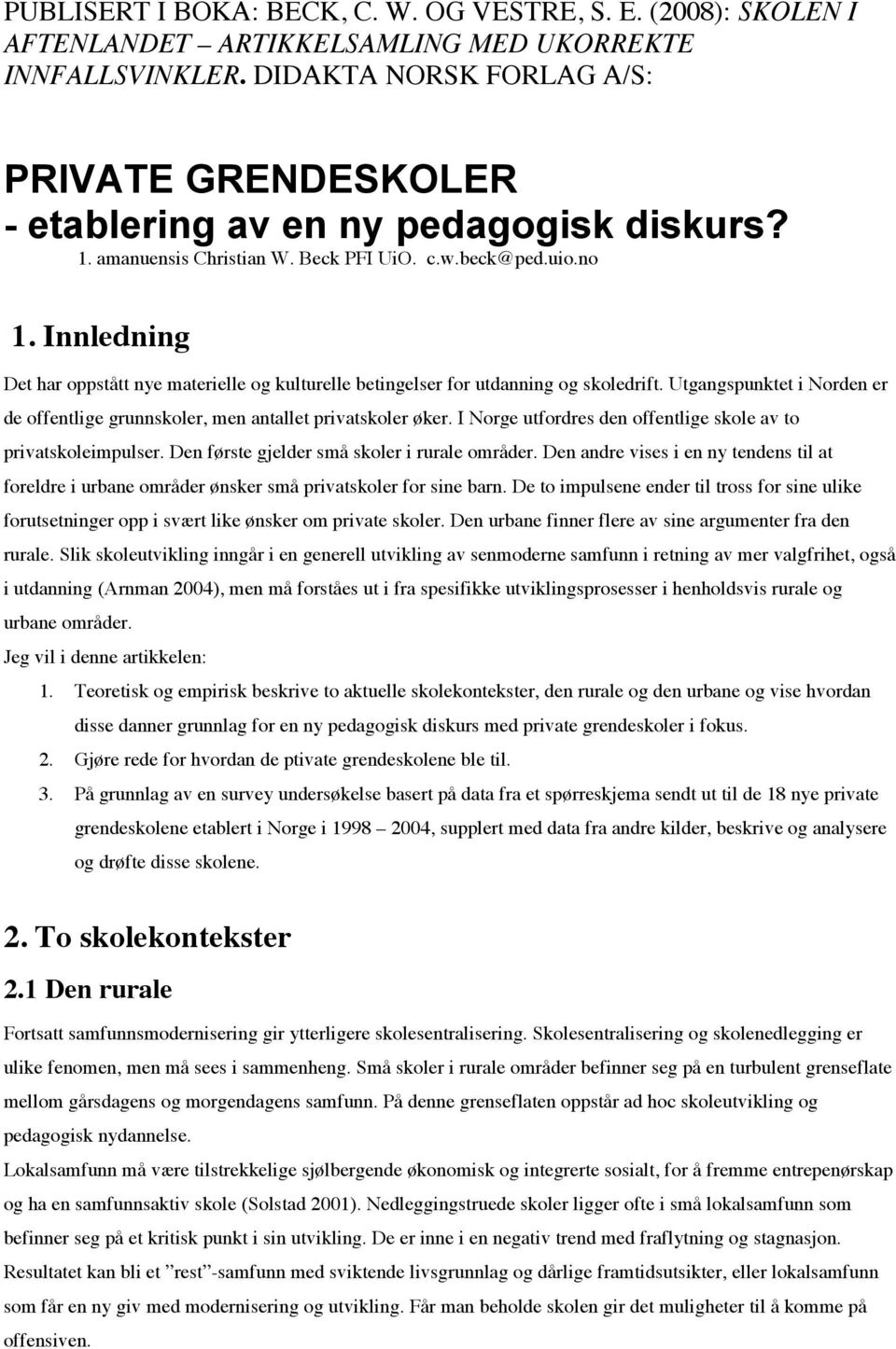 Innledning Det har oppstått nye materielle og kulturelle betingelser for utdanning og skoledrift. Utgangspunktet i Norden er de offentlige grunnskoler, men antallet privatskoler øker.