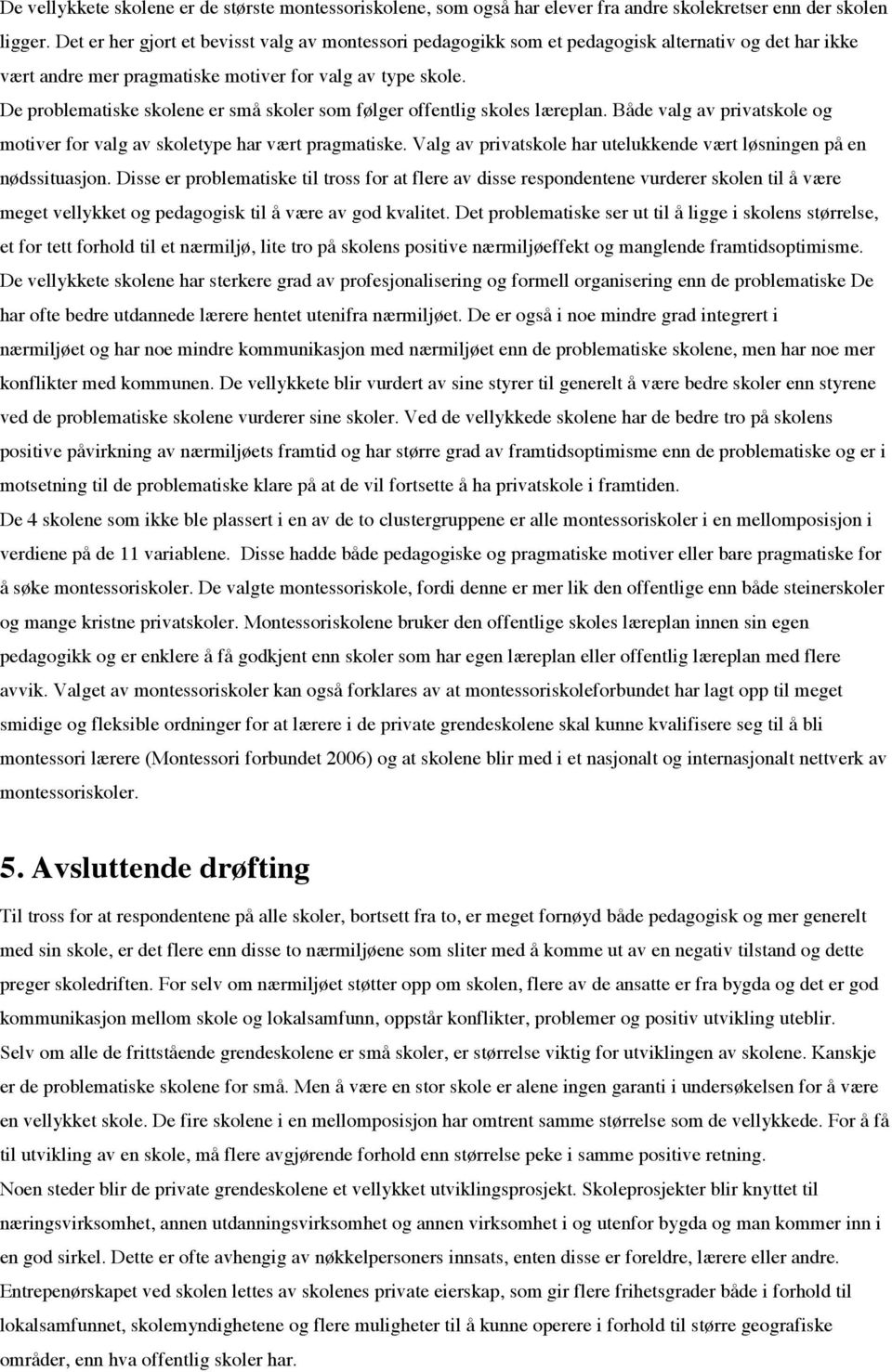 De problematiske skolene er små skoler som følger offentlig skoles læreplan. Både valg av privatskole og motiver for valg av skoletype har vært pragmatiske.