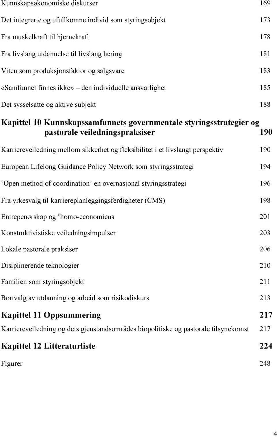 pastorale veiledningspraksiser 190 Karriereveiledning mellom sikkerhet og fleksibilitet i et livslangt perspektiv 190 European Lifelong Guidance Policy Network som styringsstrategi 194 Open method of