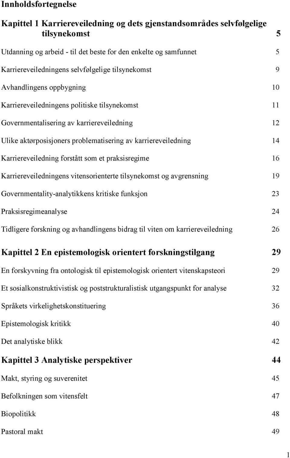 karriereveiledning 14 Karriereveiledning forstått som et praksisregime 16 Karriereveiledningens vitensorienterte tilsynekomst og avgrensning 19 Governmentality-analytikkens kritiske funksjon 23