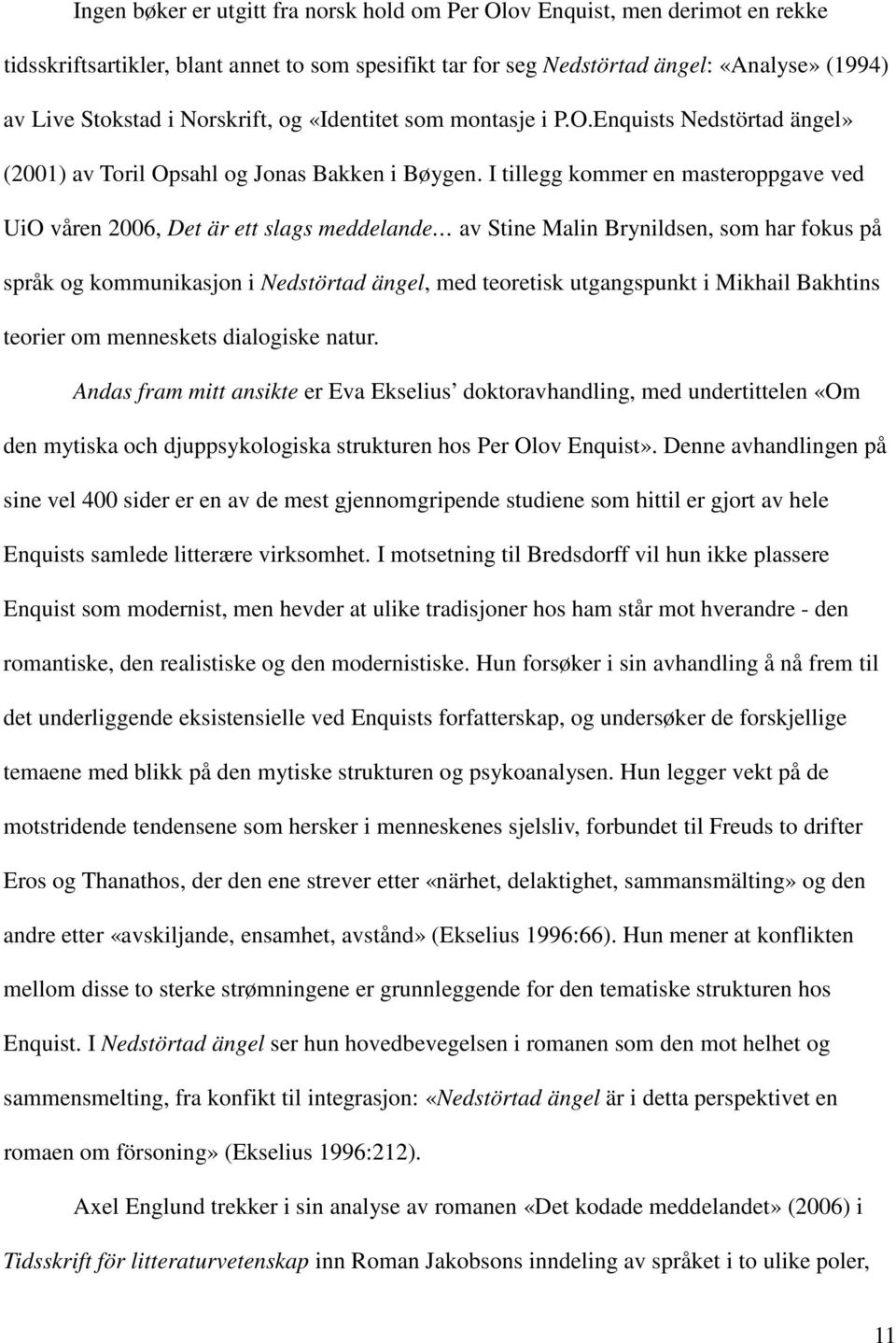 I tillegg kommer en masteroppgave ved UiO våren 2006, Det är ett slags meddelande av Stine Malin Brynildsen, som har fokus på språk og kommunikasjon i Nedstörtad ängel, med teoretisk utgangspunkt i