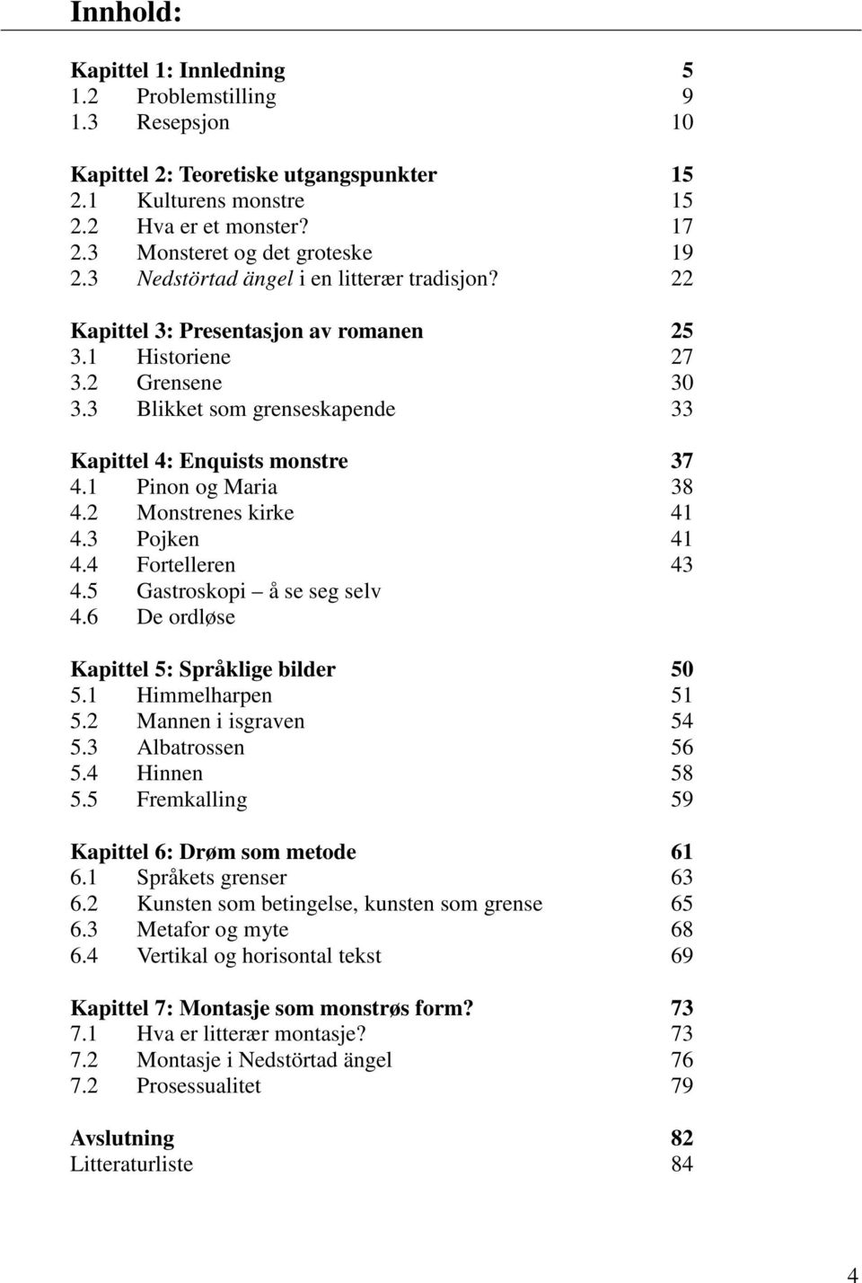 1 Pinon og Maria 38 4.2 Monstrenes kirke 41 4.3 Pojken 41 4.4 Fortelleren 43 4.5 Gastroskopi å se seg selv 4.6 De ordløse Kapittel 5: Språklige bilder 50 5.1 Himmelharpen 51 5.