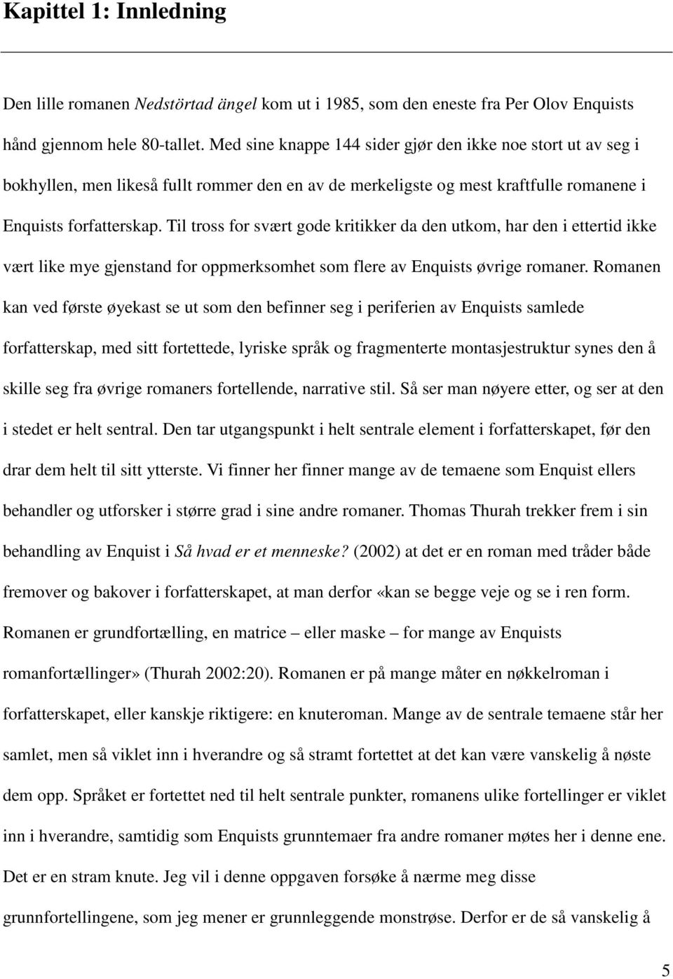 Til tross for svært gode kritikker da den utkom, har den i ettertid ikke vært like mye gjenstand for oppmerksomhet som flere av Enquists øvrige romaner.