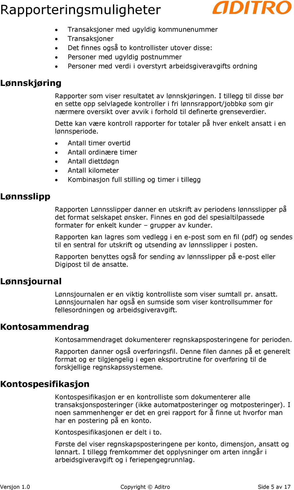 I tillegg til disse bør en sette opp selvlagede kontroller i fri lønnsrapport/jobbkø som gir nærmere oversikt over avvik i forhold til definerte grenseverdier.