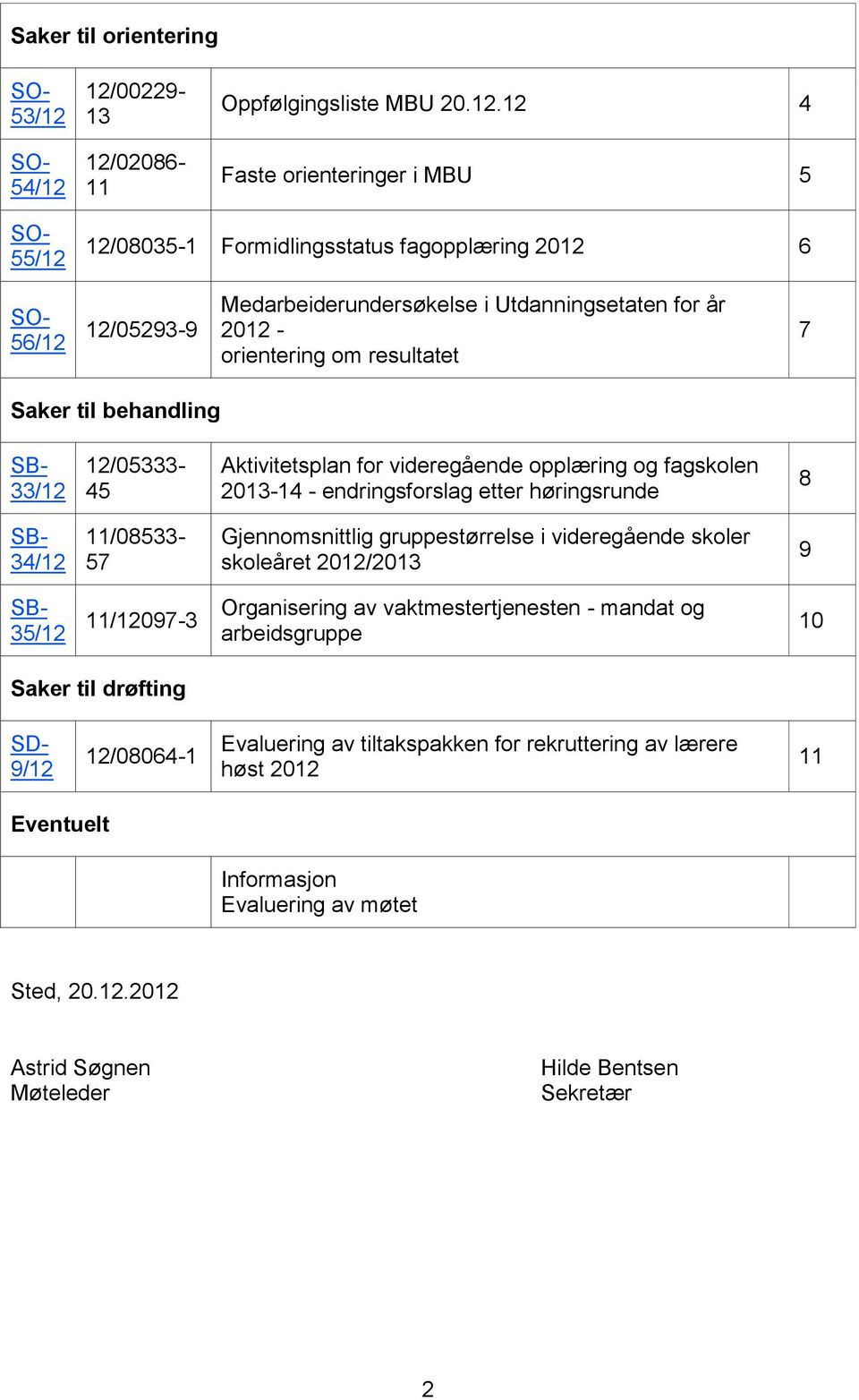 12/00229-13 12/02086-11 Oppfølgingsliste MBU 20.12.12 4 Faste orienteringer i MBU 5 SO- 55/12 12/08035-1 Formidlingsstatus fagopplæring 2012 6 SO- 56/12 12/05293-9 Medarbeiderundersøkelse i