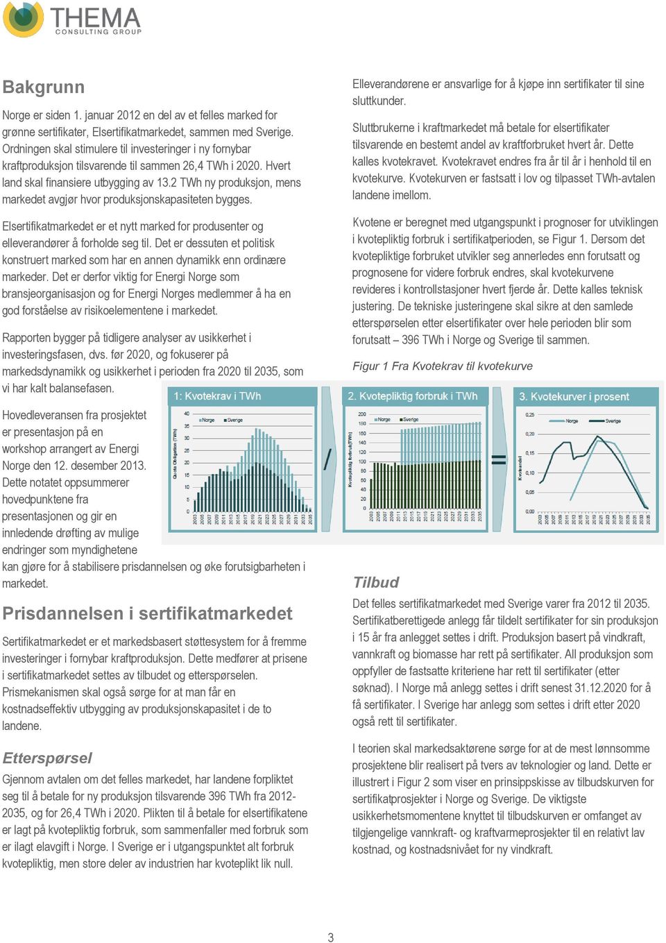 2 TWh ny produksjon, mens markedet avgjør hvor produksjonskapasiteten bygges. Elsertifikatmarkedet er et nytt marked for produsenter og elleverandører å forholde seg til.
