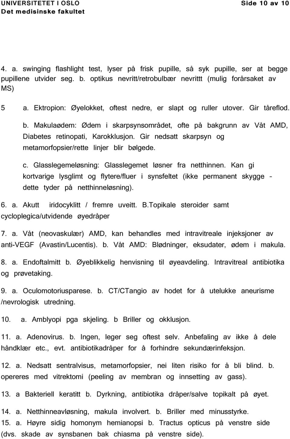 Gir nedsatt skarpsyn og metamorfopsier/rette linjer blir bølgede. c. Glasslegemeløsning: Glasslegemet løsner fra netthinnen.