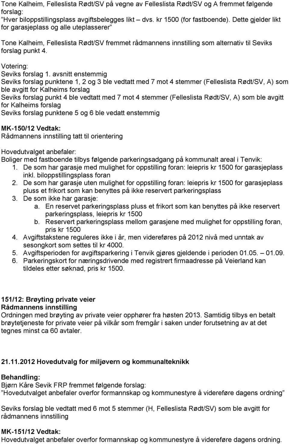 avsnitt enstemmig Seviks forslag punktene 1, 2 og 3 ble vedtatt med 7 mot 4 stemmer (Felleslista Rødt/SV, A) som ble avgitt for Kalheims forslag Seviks forslag punkt 4 ble vedtatt med 7 mot 4 stemmer