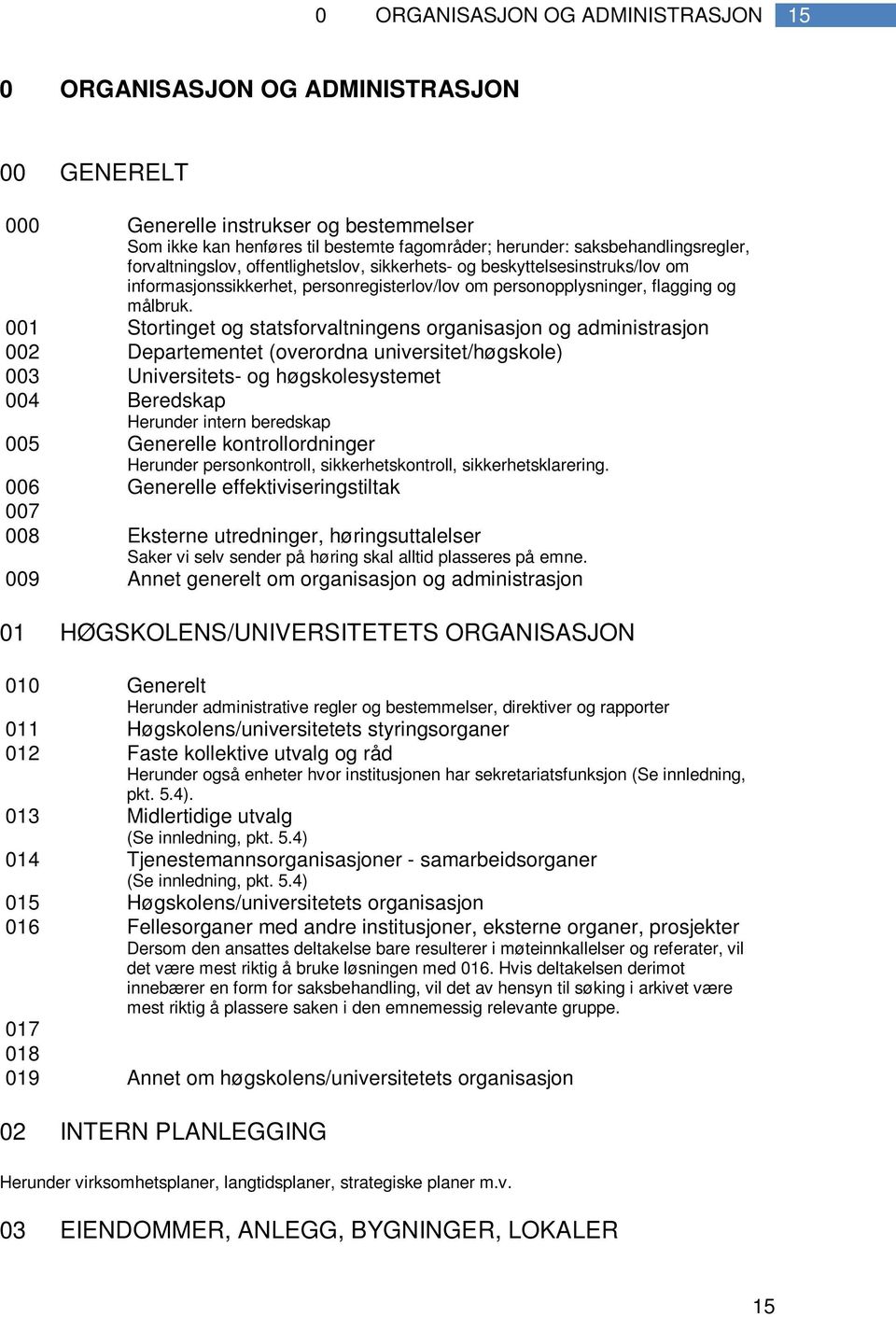 001 Stortinget og statsforvaltningens organisasjon og administrasjon 002 Departementet (overordna universitet/høgskole) 003 Universitets- og høgskolesystemet 004 Beredskap Herunder intern beredskap