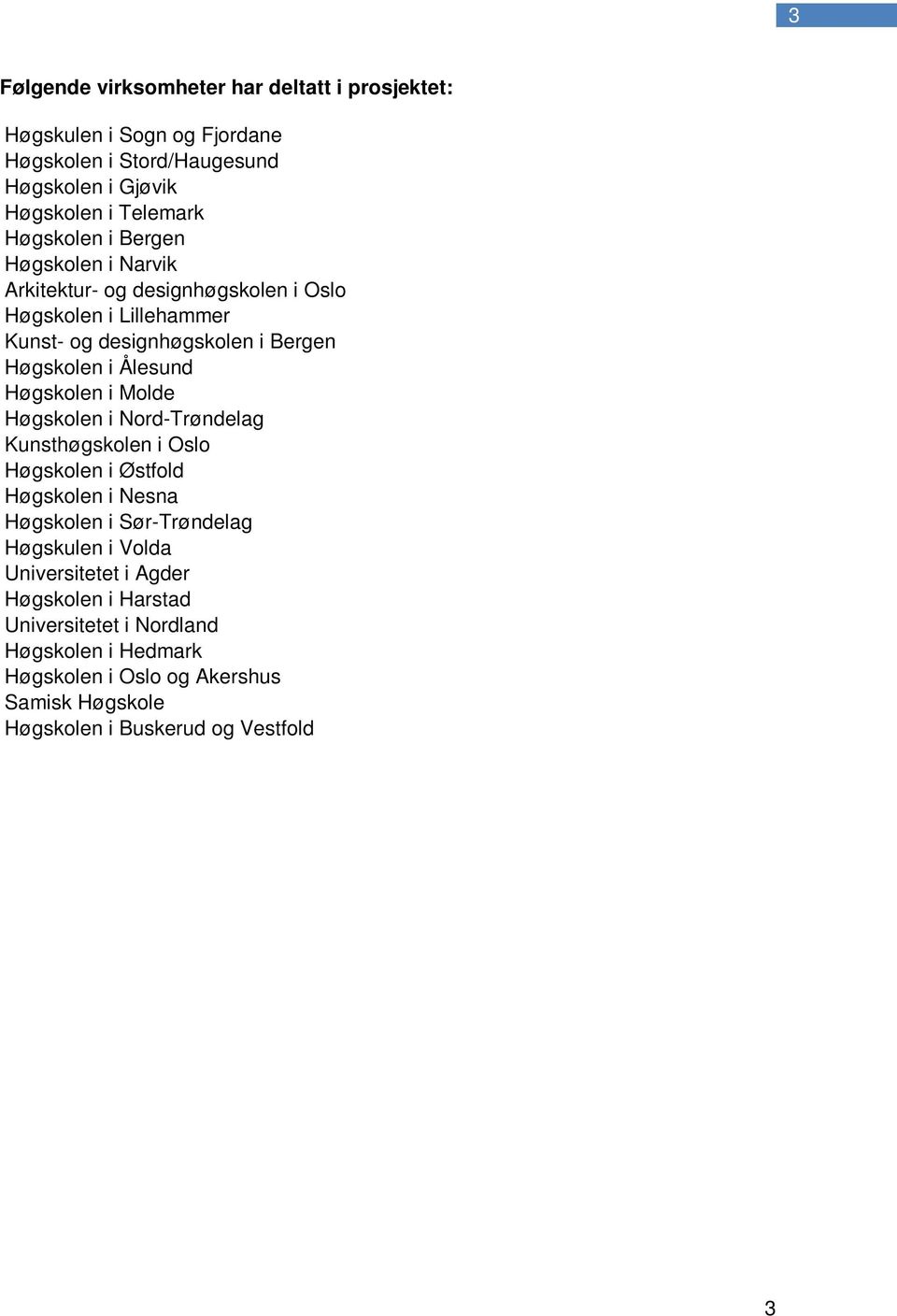 Høgskolen i Molde Høgskolen i Nord-Trøndelag Kunsthøgskolen i Oslo Høgskolen i Østfold Høgskolen i Nesna Høgskolen i Sør-Trøndelag Høgskulen i Volda