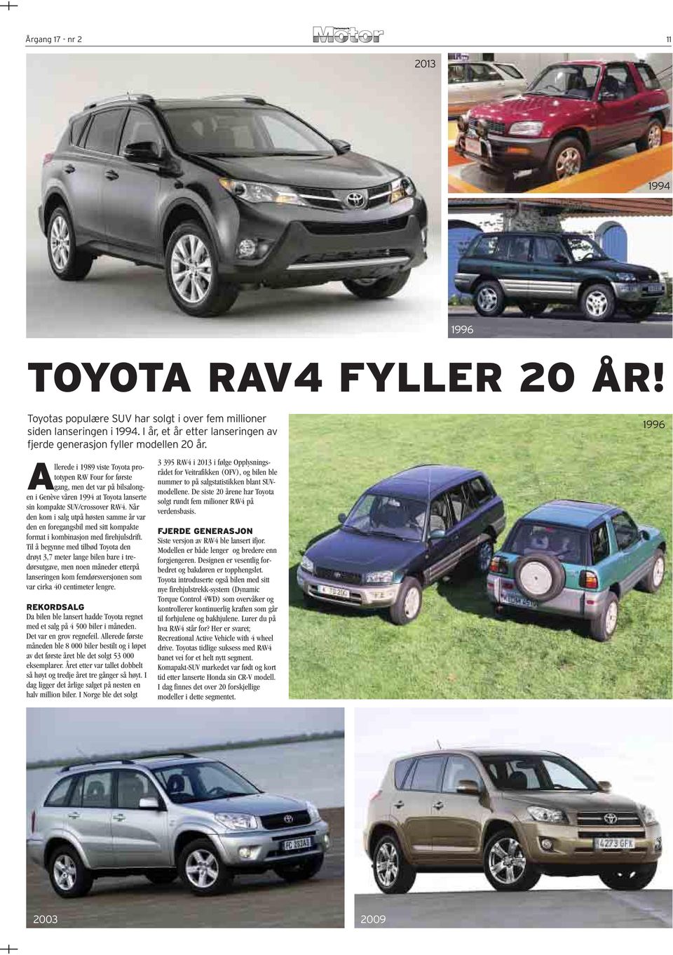 1996 Allerede i 1989 viste Toyota prototypen RAV Four for første gang, men det var på bilsalongen i Genève våren 1994 at Toyota lanserte sin kompakte SUV/crossover RAV4.