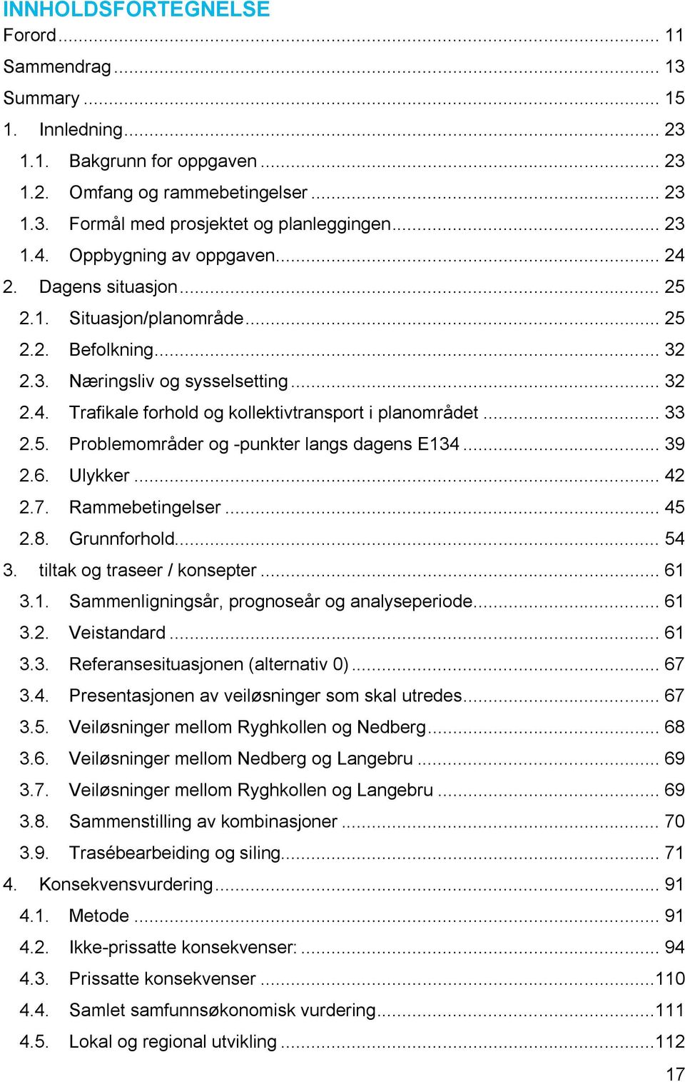 .. 33 2.5. Problemområder og -punkter langs dagens E134... 39 2.6. Ulykker... 42 2.7. Rammebetingelser... 45 2.8. Grunnforhold... 54 3. tiltak og traseer / konsepter... 61 3.1. Sammenligningsår, prognoseår og analyseperiode.