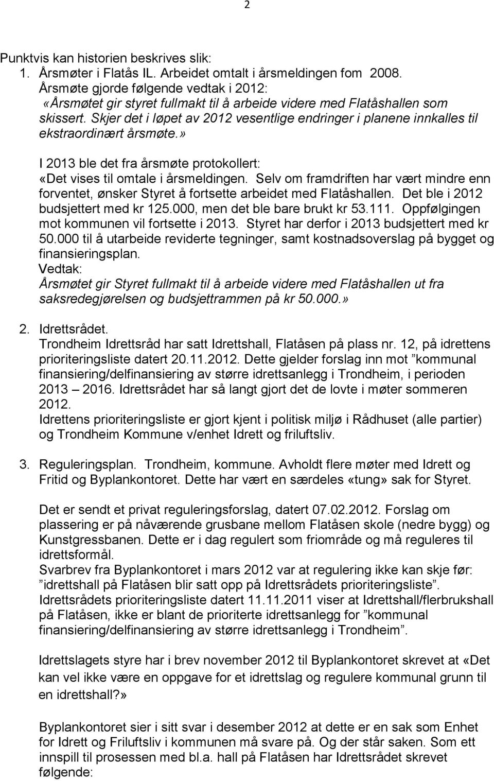 Skjer det i løpet av 2012 vesentlige endringer i planene innkalles til ekstraordinært årsmøte.» I 2013 ble det fra årsmøte protokollert: «Det vises til omtale i årsmeldingen.