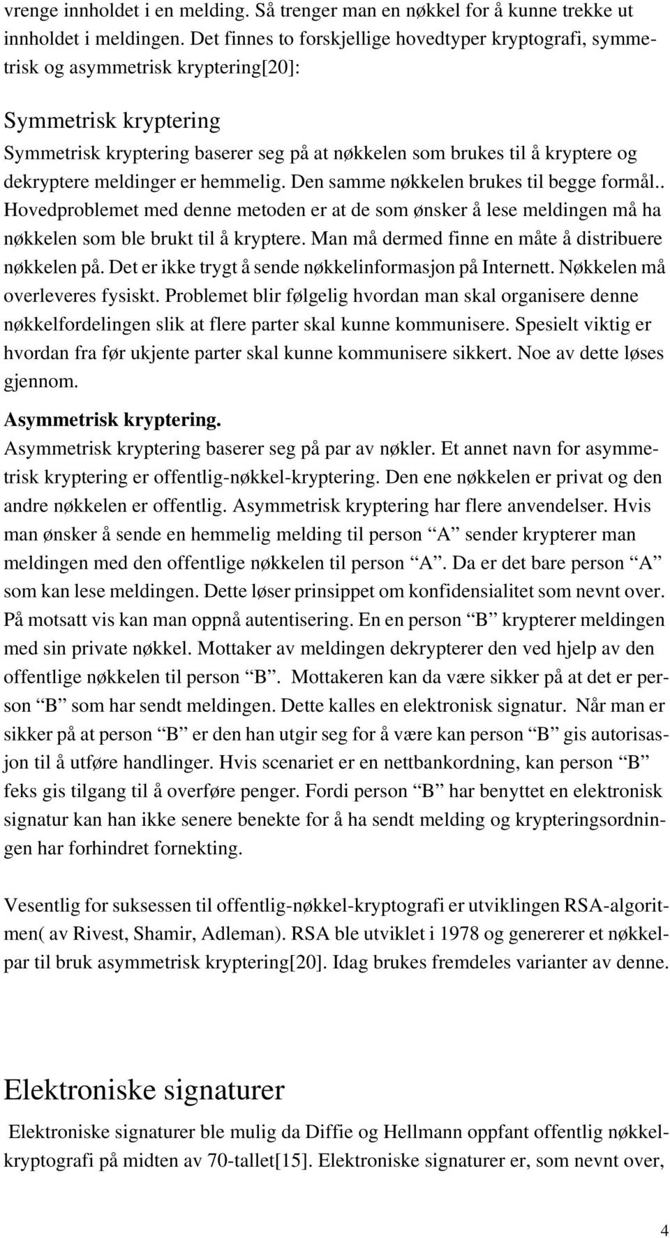 dekryptere meldinger er hemmelig. Den samme nøkkelen brukes til begge formål.. Hovedproblemet med denne metoden er at de som ønsker å lese meldingen må ha nøkkelen som ble brukt til å kryptere.