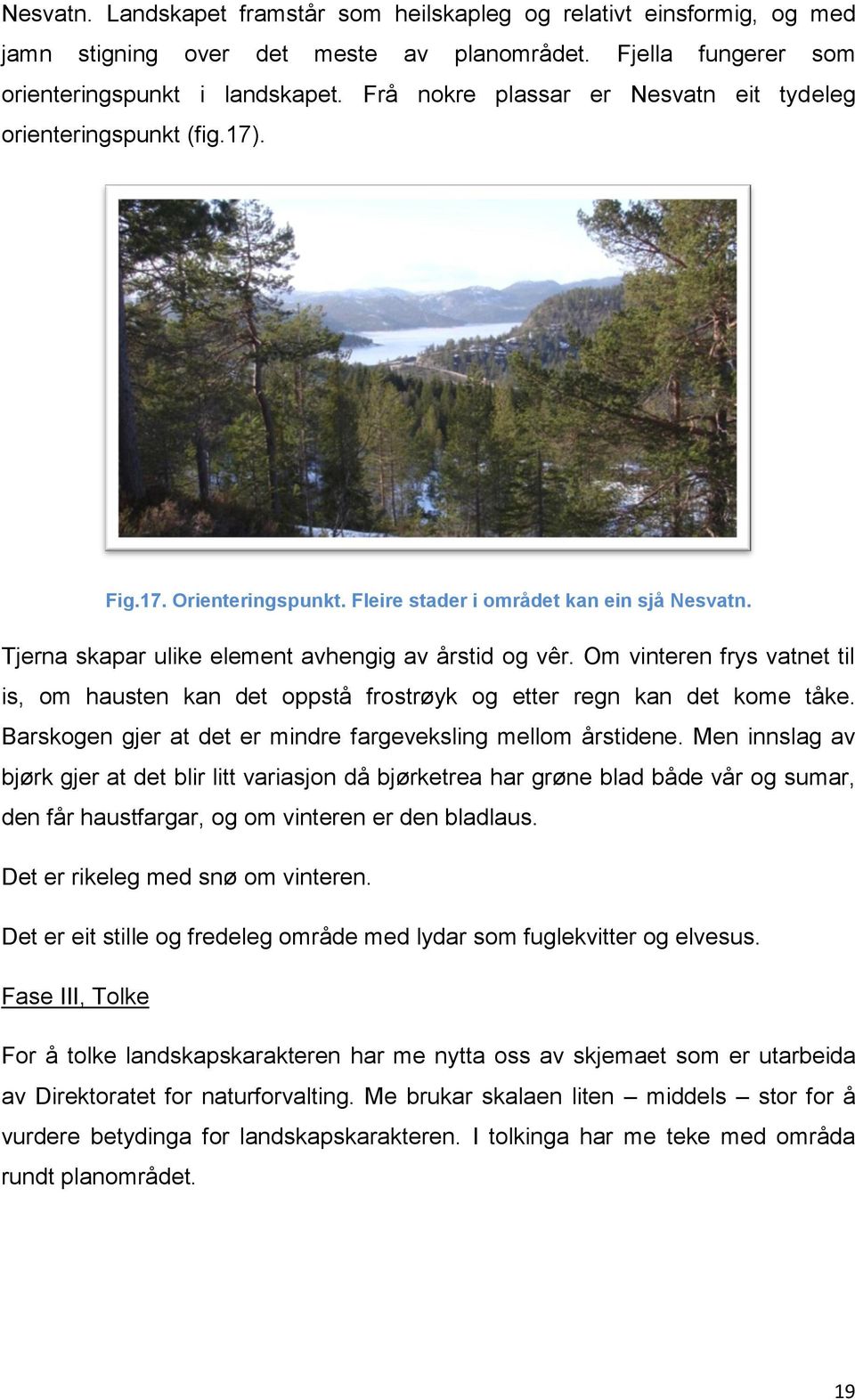 Om vinteren frys vatnet til is, om hausten kan det oppstå frostrøyk og etter regn kan det kome tåke. Barskogen gjer at det er mindre fargeveksling mellom årstidene.