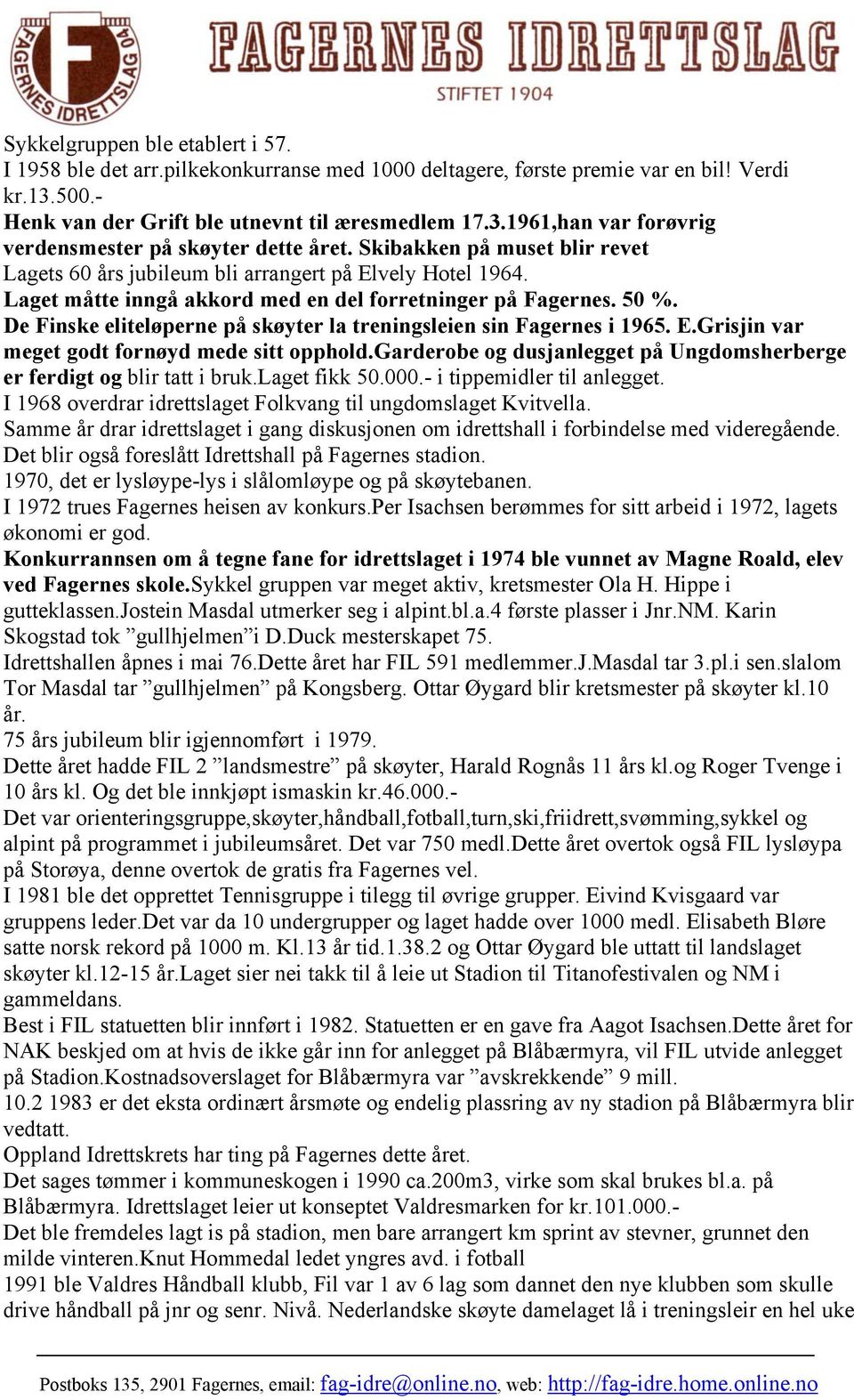 De Finske eliteløperne på skøyter la treningsleien sin Fagernes i 1965. E.Grisjin var meget godt fornøyd mede sitt opphold.garderobe og dusjanlegget på Ungdomsherberge er ferdigt og blir tatt i bruk.