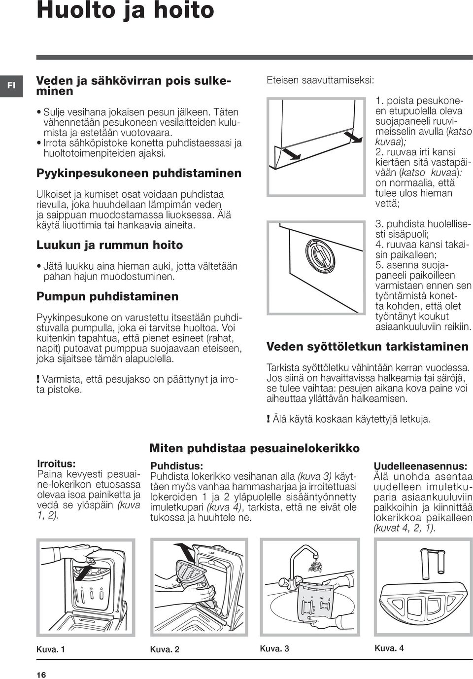 Pyykinpesukoneen puhdistaminen Ulkoiset ja kumiset osat voidaan puhdistaa rievulla, joka huuhdellaan lämpimän veden ja saippuan muodostamassa liuoksessa. Älä käytä liuottimia tai hankaavia aineita.