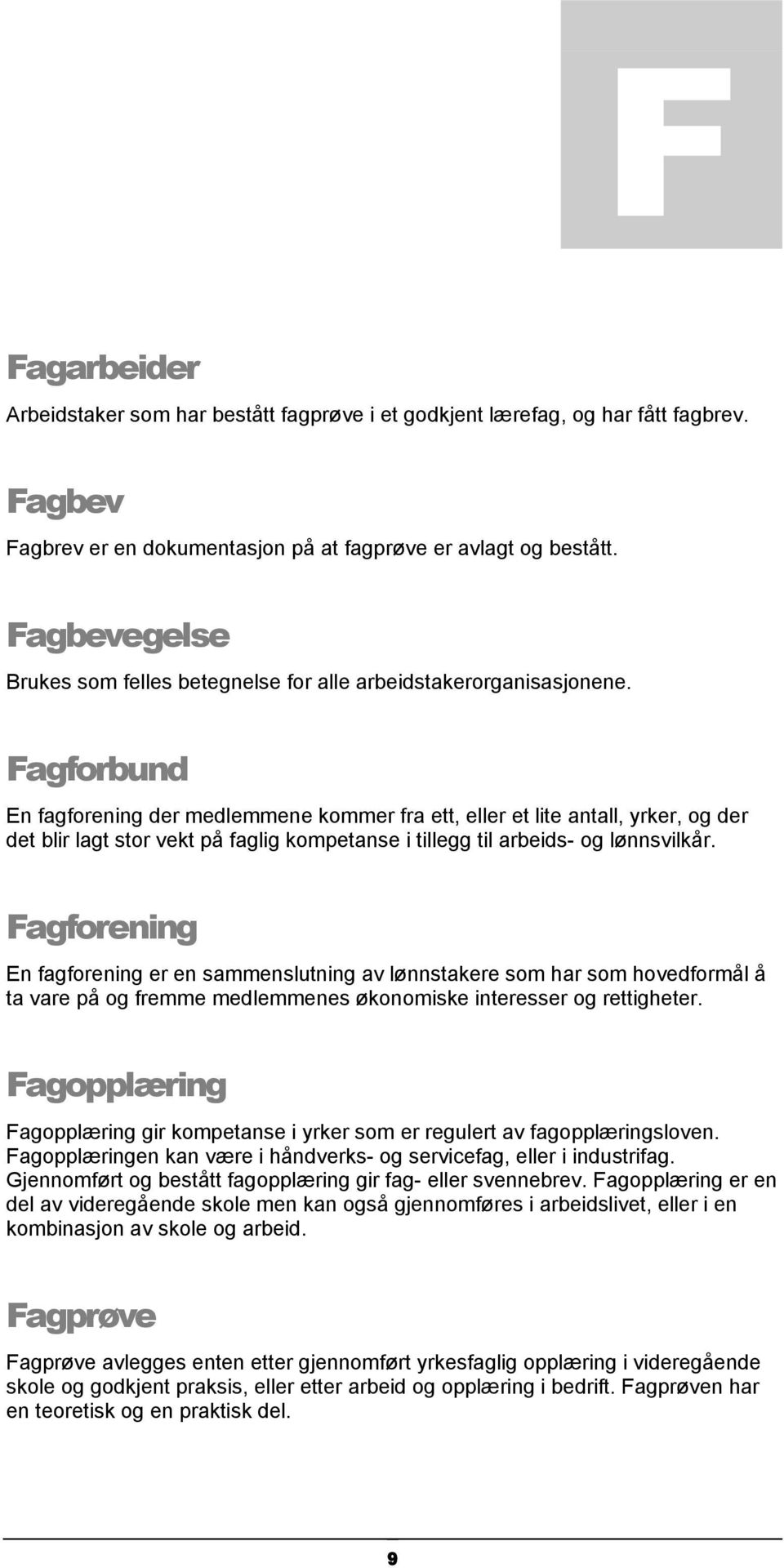 Fagforbund En fagforening der medlemmene kommer fra ett, eller et lite antall, yrker, og der det blir lagt stor vekt på faglig kompetanse i tillegg til arbeids- og lønnsvilkår.