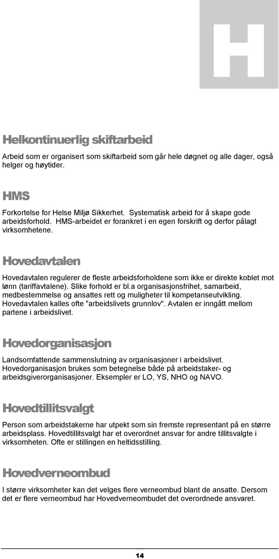 Hovedavtalen Hovedavtalen regulerer de fleste arbeidsforholdene som ikke er direkte koblet mot lønn (tariffavtalene). Slike forhold er bl.