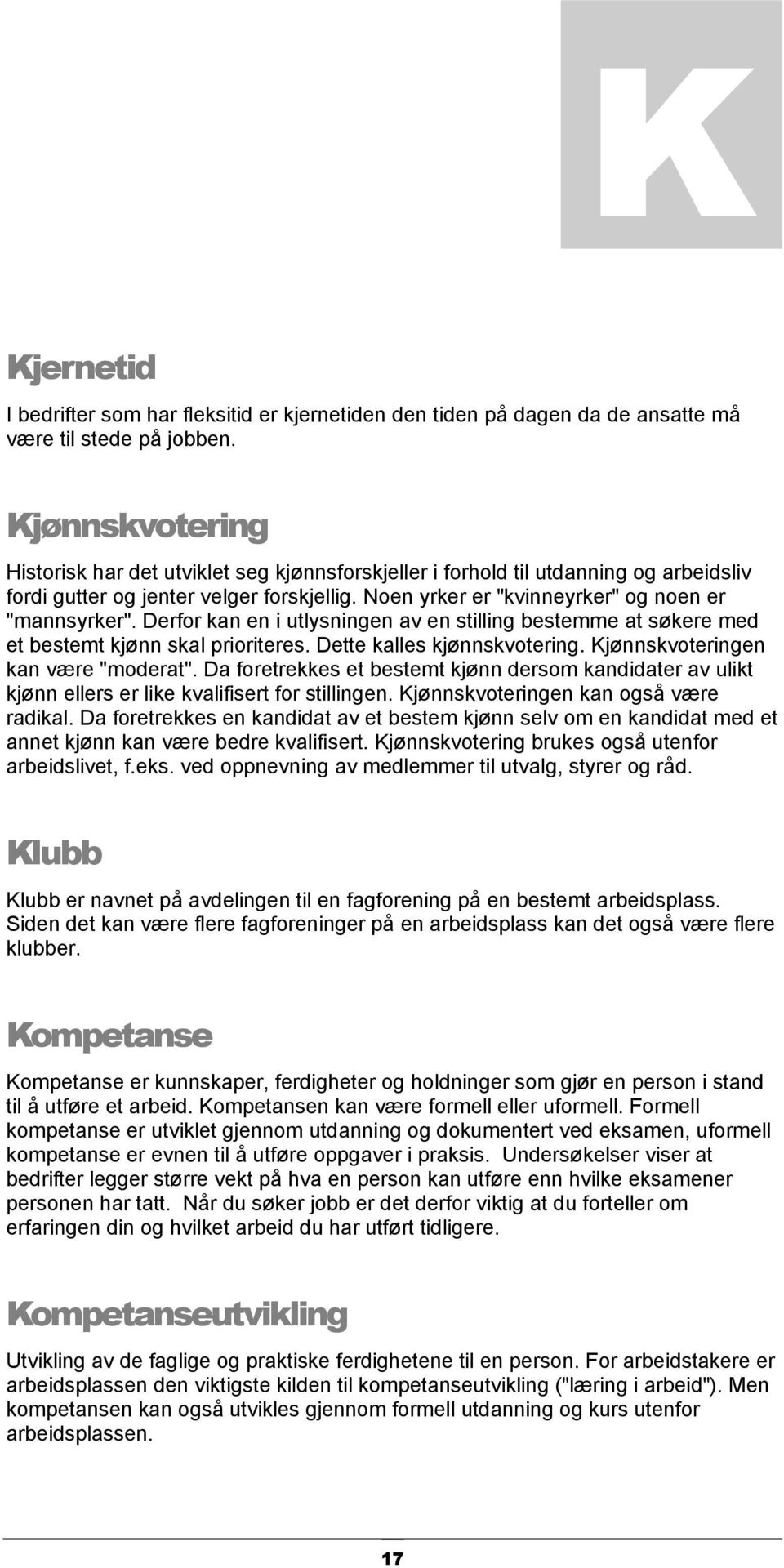 Derfor kan en i utlysningen av en stilling bestemme at søkere med et bestemt kjønn skal prioriteres. Dette kalles kjønnskvotering. Kjønnskvoteringen kan være "moderat".