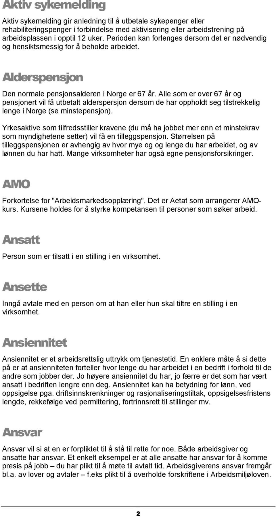 Alle som er over 67 år og pensjonert vil få utbetalt alderspersjon dersom de har oppholdt seg tilstrekkelig lenge i Norge (se minstepensjon).