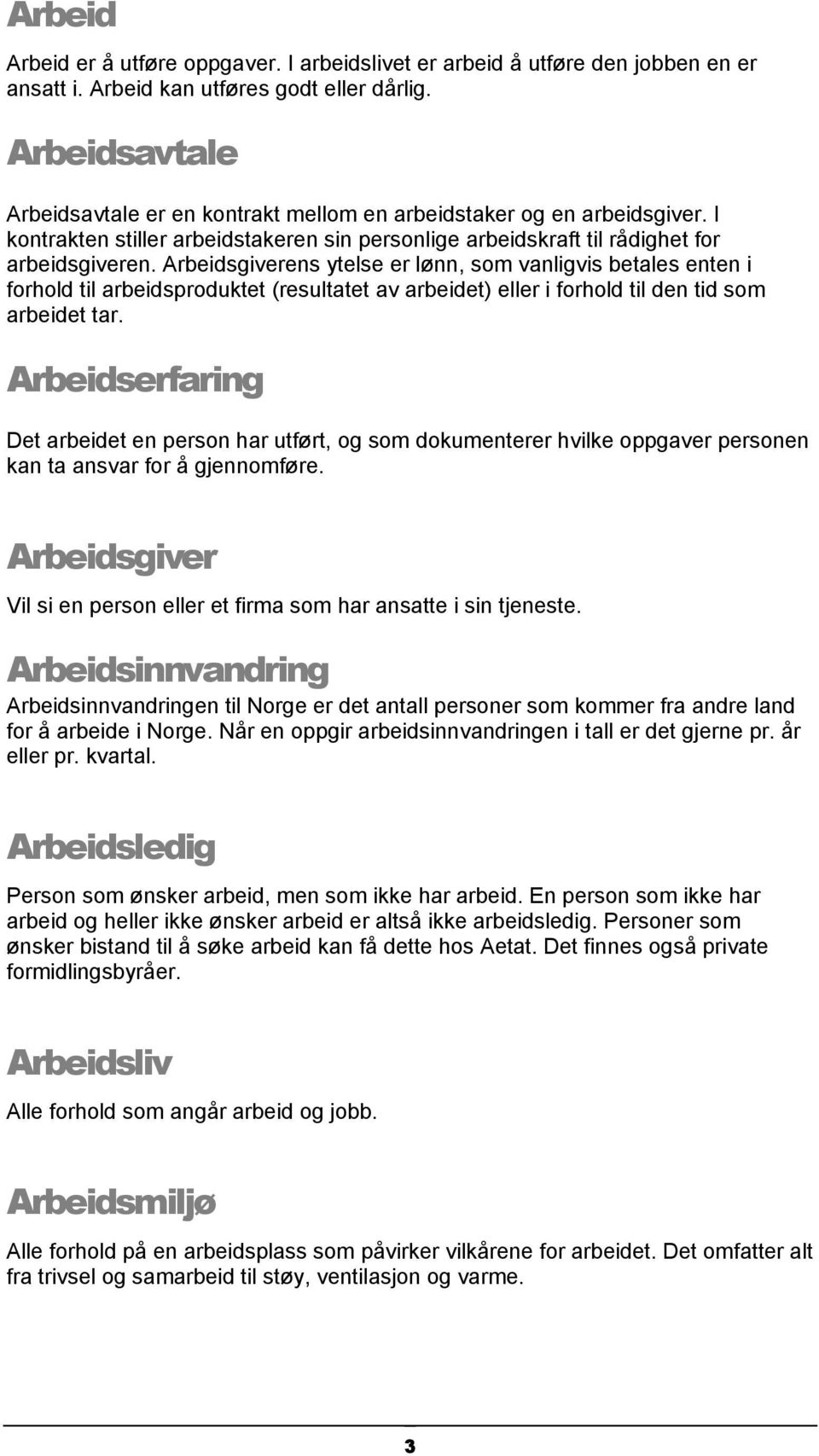 Arbeidsgiverens ytelse er lønn, som vanligvis betales enten i forhold til arbeidsproduktet (resultatet av arbeidet) eller i forhold til den tid som arbeidet tar.