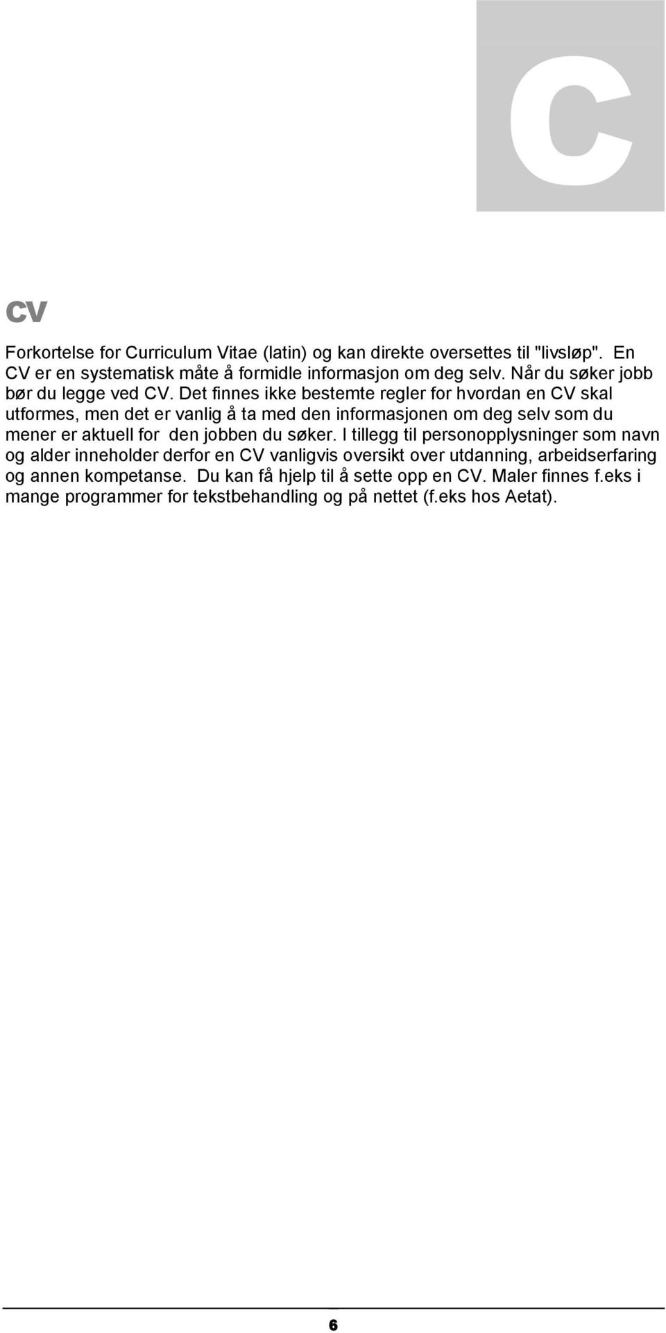 Det finnes ikke bestemte regler for hvordan en CV skal utformes, men det er vanlig å ta med den informasjonen om deg selv som du mener er aktuell for den