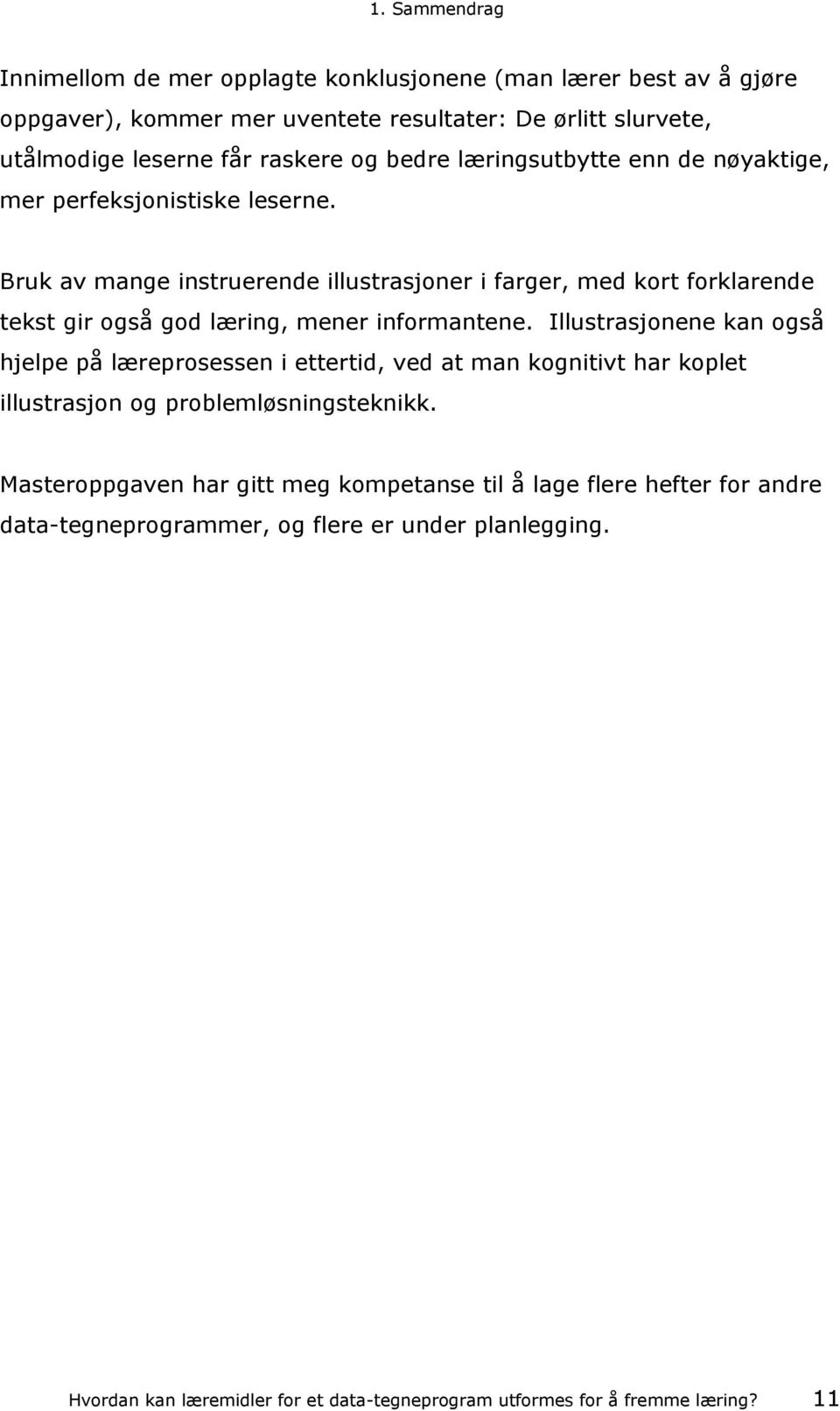 Bruk av mange instruerende illustrasjoner i farger, med kort forklarende tekst gir også god læring, mener informantene.