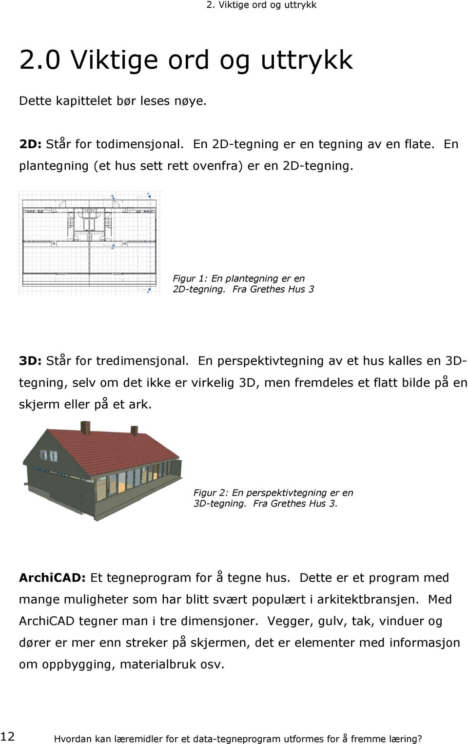 En perspektivtegning av et hus kalles en 3Dtegning, selv om det ikke er virkelig 3D, men fremdeles et flatt bilde på en skjerm eller på et ark. Figur 2: En perspektivtegning er en 3D-tegning.