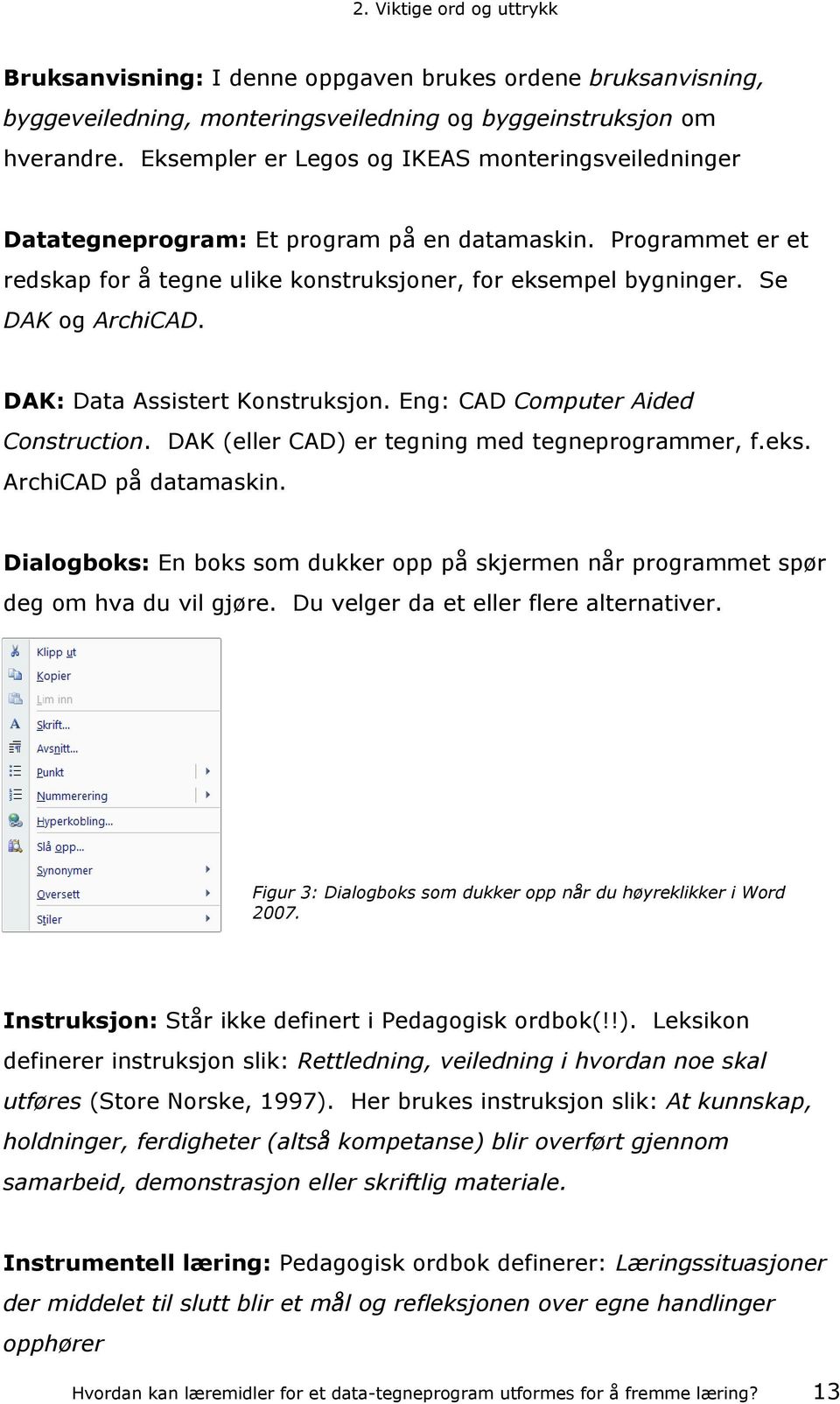 DAK: Data Assistert Konstruksjon. Eng: CAD Computer Aided Construction. DAK (eller CAD) er tegning med tegneprogrammer, f.eks. ArchiCAD på datamaskin.