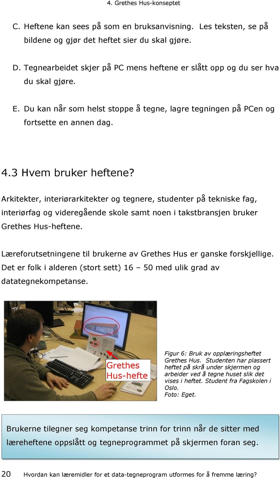 Arkitekter, interiørarkitekter og tegnere, studenter på tekniske fag, interiørfag og videregående skole samt noen i takstbransjen bruker Grethes Hus-heftene.