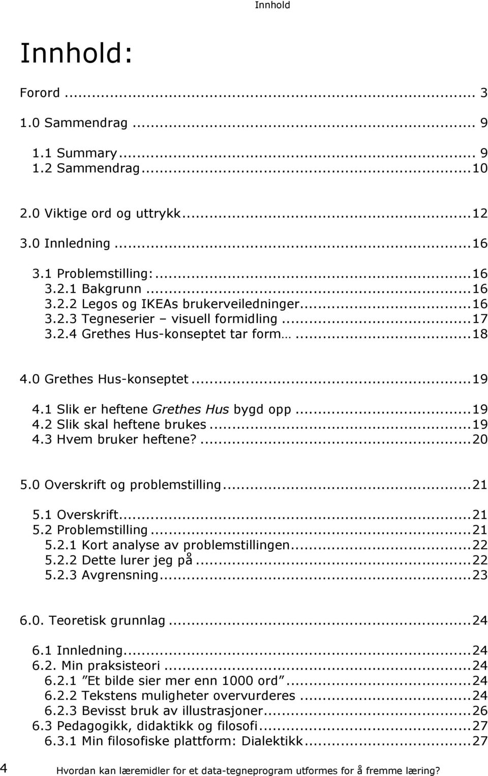 .. 19 4.3 Hvem bruker heftene?... 20 5.0 Overskrift og problemstilling... 21 5.1 Overskrift... 21 5.2 Problemstilling... 21 5.2.1 Kort analyse av problemstillingen... 22 5.2.2 Dette lurer jeg på.