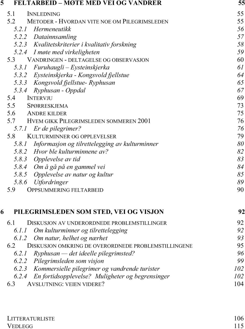 3.4 Ryphusan - Oppdal 67 5.4 INTERVJU 69 5.5 SPØRRESKJEMA 73 5.6 ANDRE KILDER 75 5.7 HVEM GIKK PILEGRIMSLEDEN SOMMEREN 2001 76 5.7.1 Er de pilegrimer? 76 5.8 