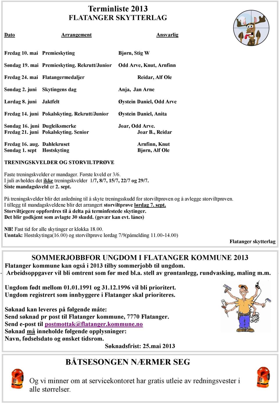 Rekrutt/Junior Søndag 16. juni Dugleiksmerke Fredag 21. juni Pokalskyting. Senior Øystein Daniel, Anita Joar, Odd Arve. Joar B., Reidar Fredag 16. aug. Dahlekruset Arnfinn, Knut Søndag 1.