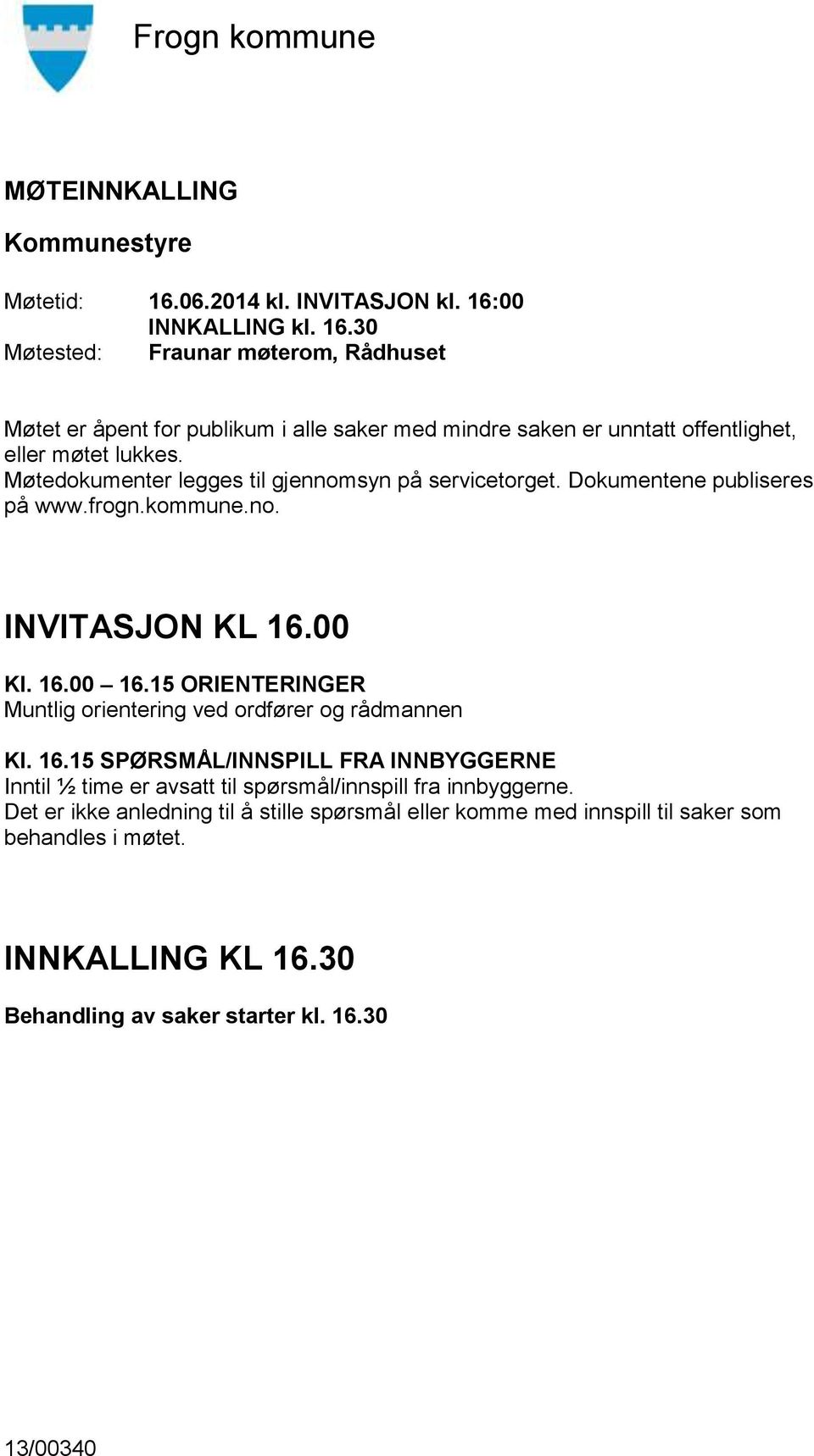 15 ORIENTERINGER Muntlig orientering ved ordfører og rådmannen Kl. 16.15 SPØRSMÅL/INNSPILL FRA INNBYGGERNE Inntil ½ time er avsatt til spørsmål/innspill fra innbyggerne.